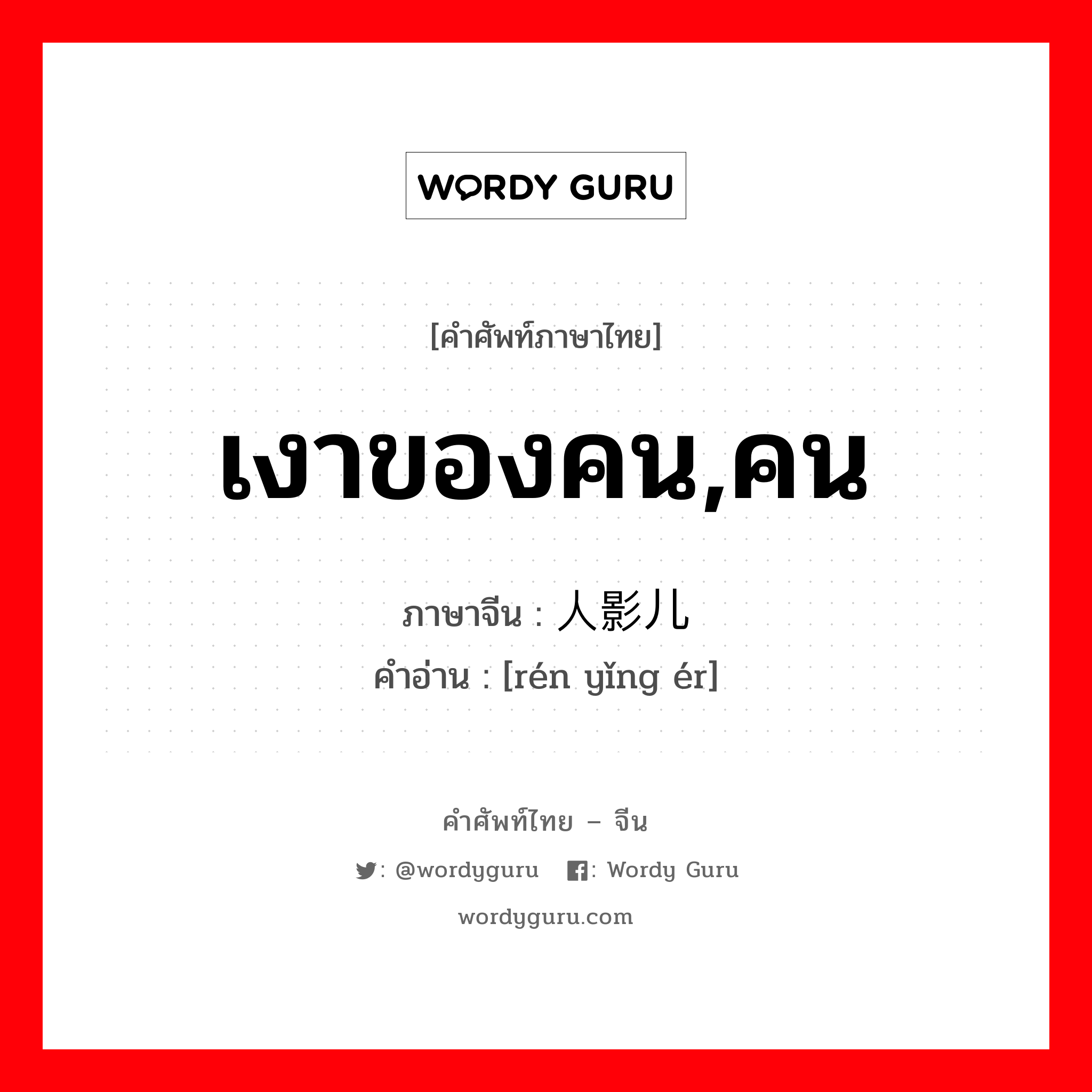 เงาของคน,คน ภาษาจีนคืออะไร, คำศัพท์ภาษาไทย - จีน เงาของคน,คน ภาษาจีน 人影儿 คำอ่าน [rén yǐng ér]