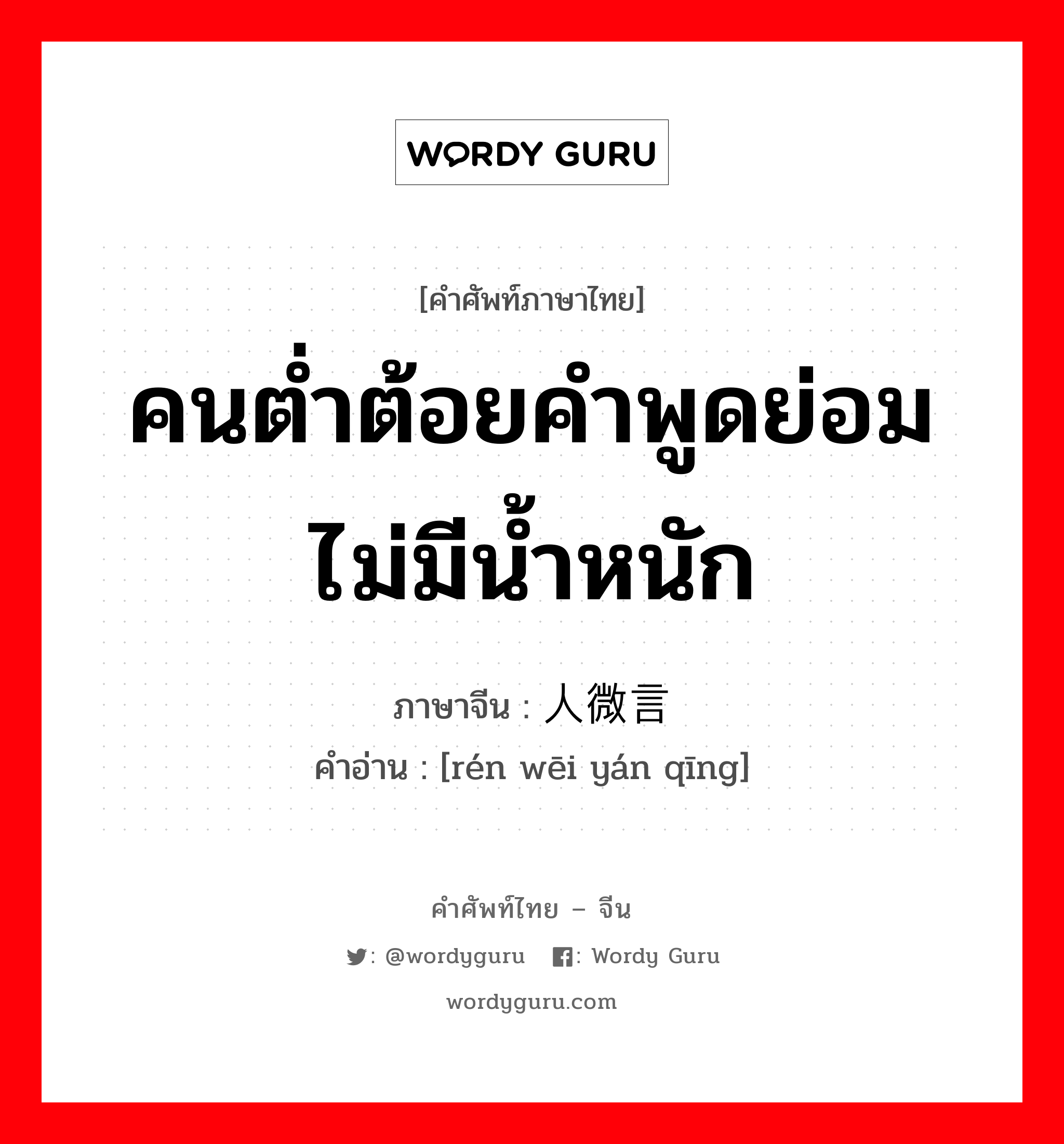 คนต่ำต้อยคำพูดย่อมไม่มีน้ำหนัก ภาษาจีนคืออะไร, คำศัพท์ภาษาไทย - จีน คนต่ำต้อยคำพูดย่อมไม่มีน้ำหนัก ภาษาจีน 人微言轻 คำอ่าน [rén wēi yán qīng]