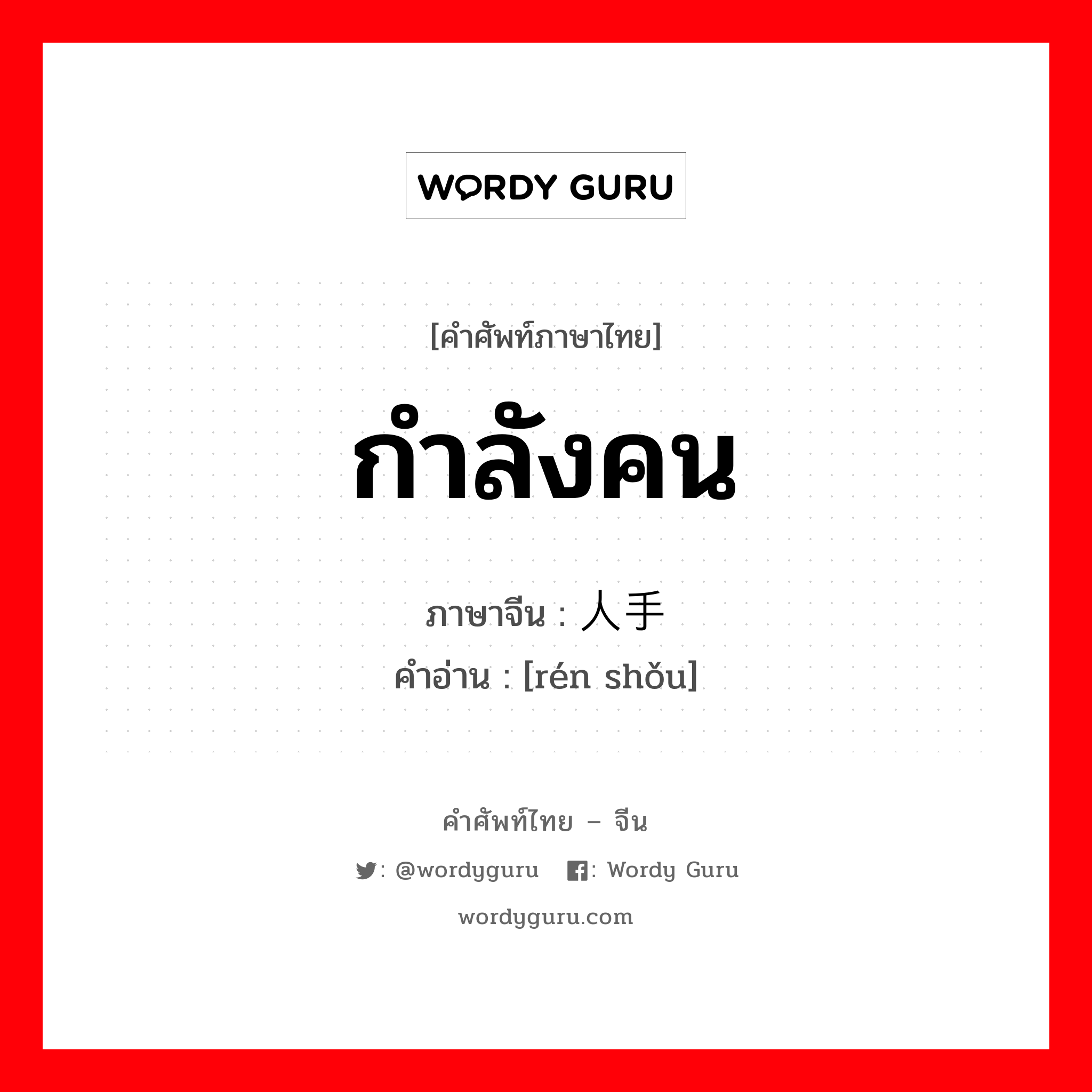 กำลังคน ภาษาจีนคืออะไร, คำศัพท์ภาษาไทย - จีน กำลังคน ภาษาจีน 人手 คำอ่าน [rén shǒu]