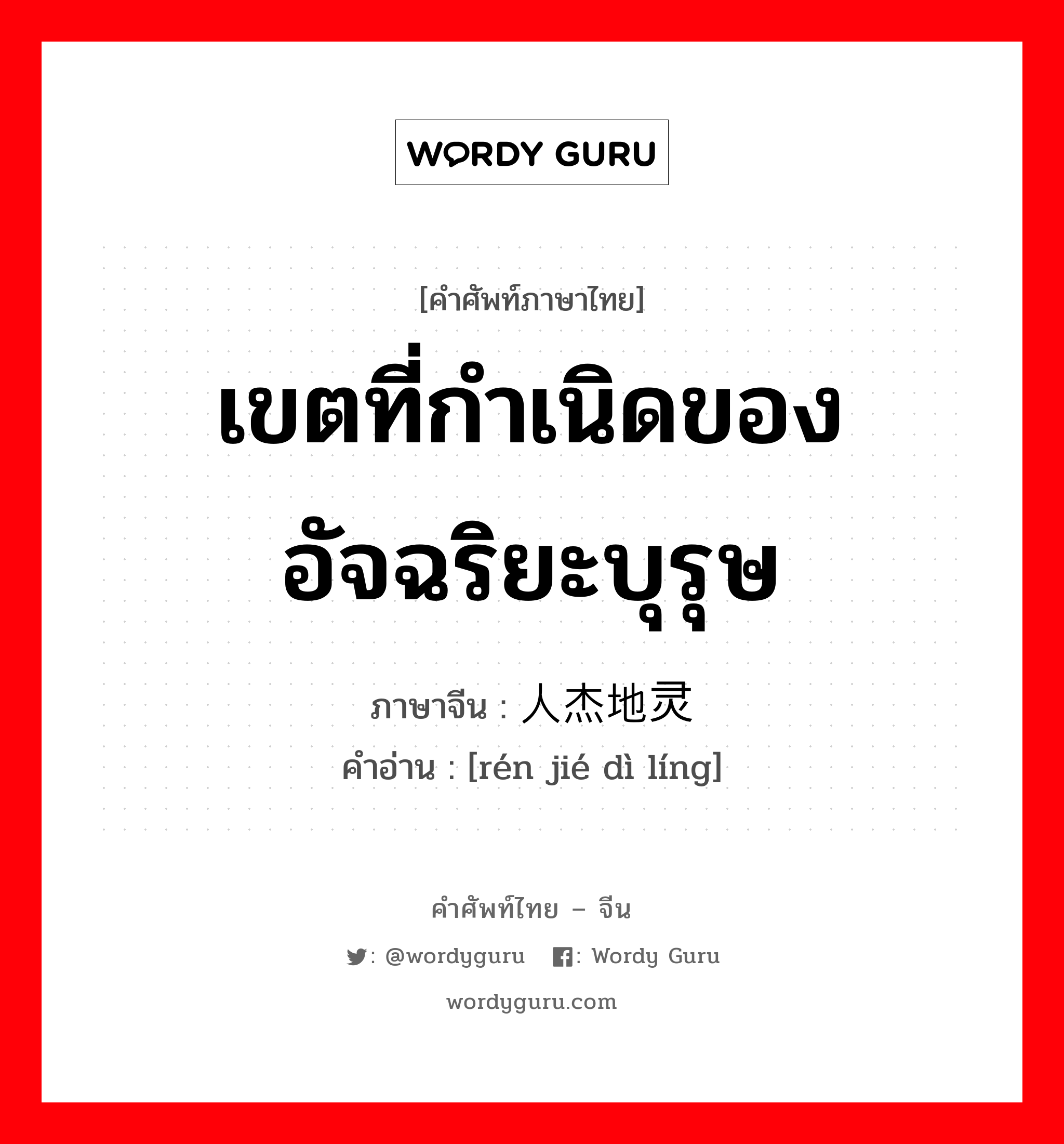 เขตที่กำเนิดของอัจฉริยะบุรุษ ภาษาจีนคืออะไร, คำศัพท์ภาษาไทย - จีน เขตที่กำเนิดของอัจฉริยะบุรุษ ภาษาจีน 人杰地灵 คำอ่าน [rén jié dì líng]