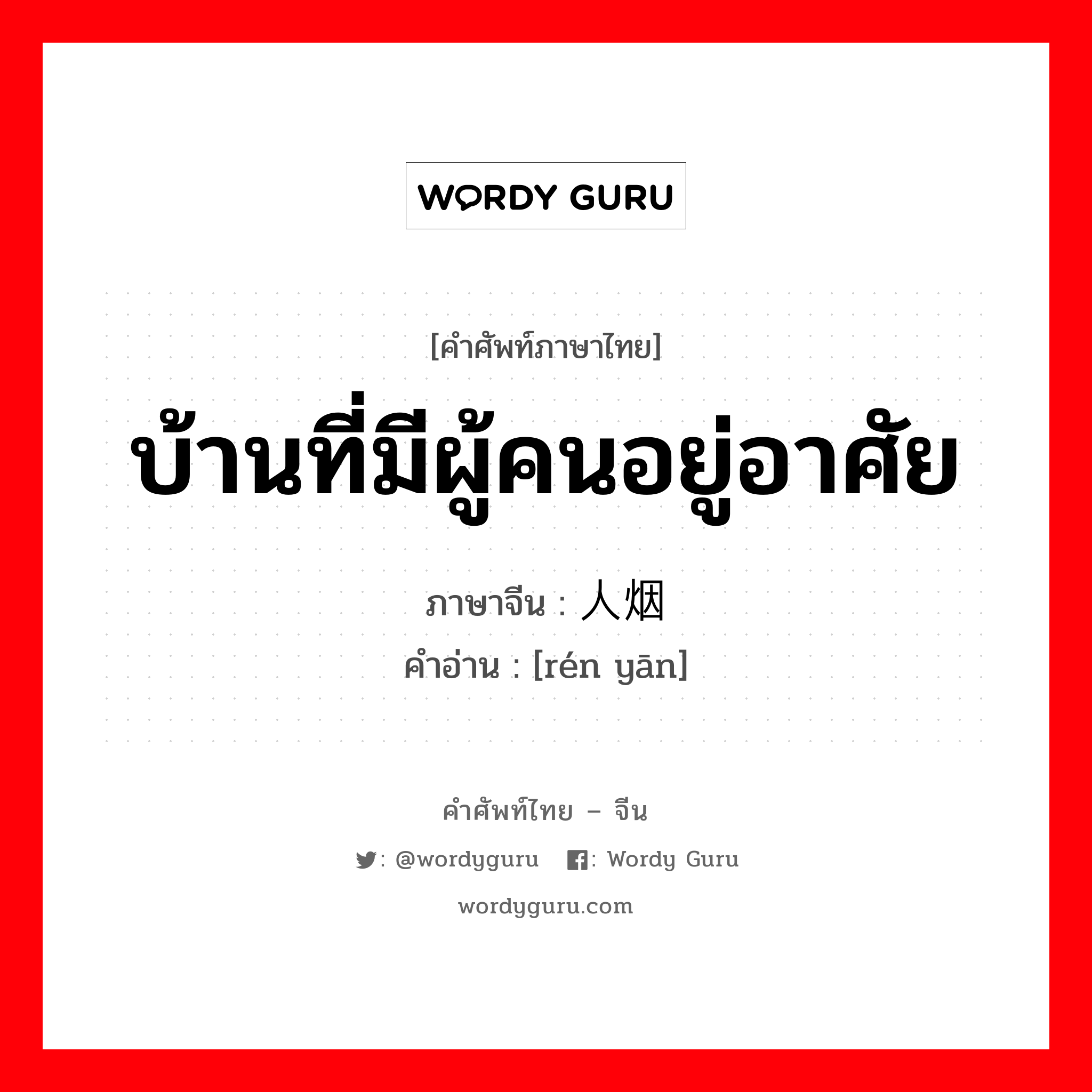 บ้านที่มีผู้คนอยู่อาศัย ภาษาจีนคืออะไร, คำศัพท์ภาษาไทย - จีน บ้านที่มีผู้คนอยู่อาศัย ภาษาจีน 人烟 คำอ่าน [rén yān]