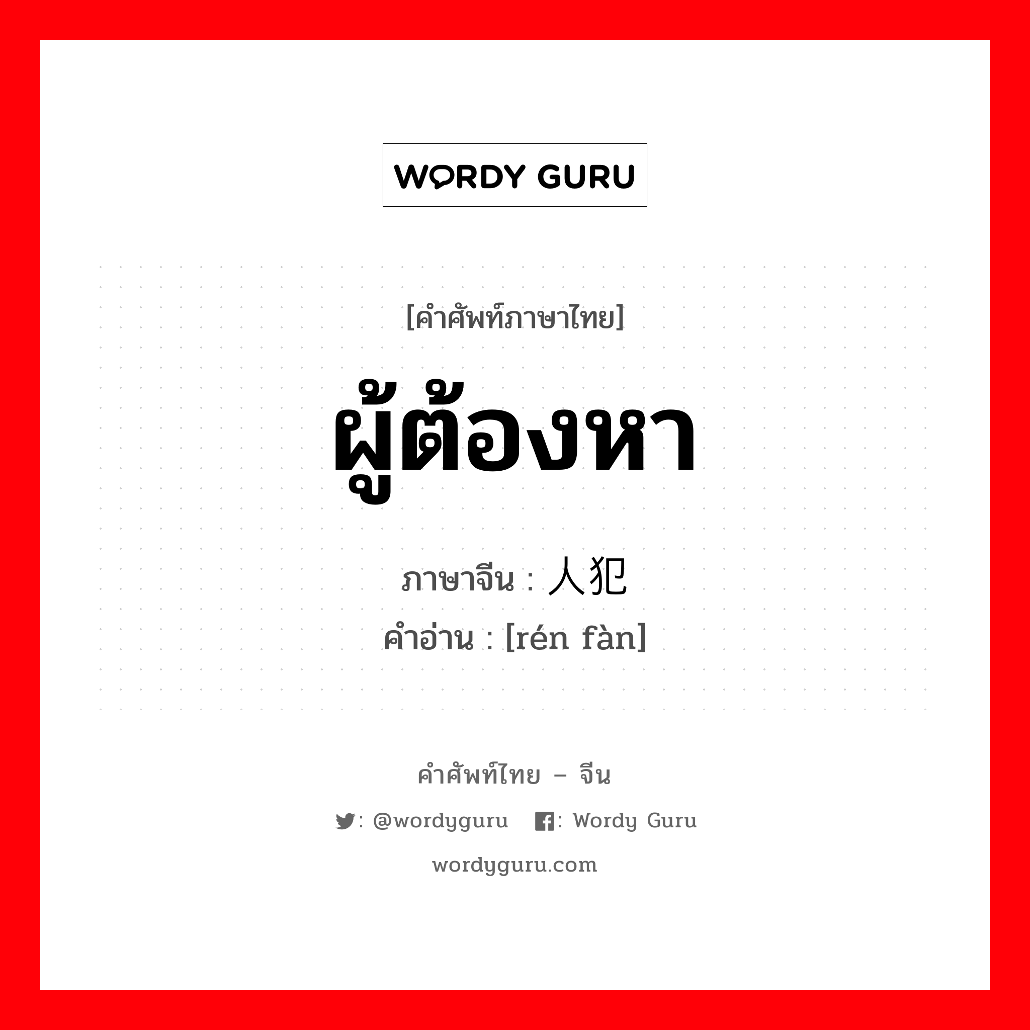 ผู้ต้องหา ภาษาจีนคืออะไร, คำศัพท์ภาษาไทย - จีน ผู้ต้องหา ภาษาจีน 人犯 คำอ่าน [rén fàn]