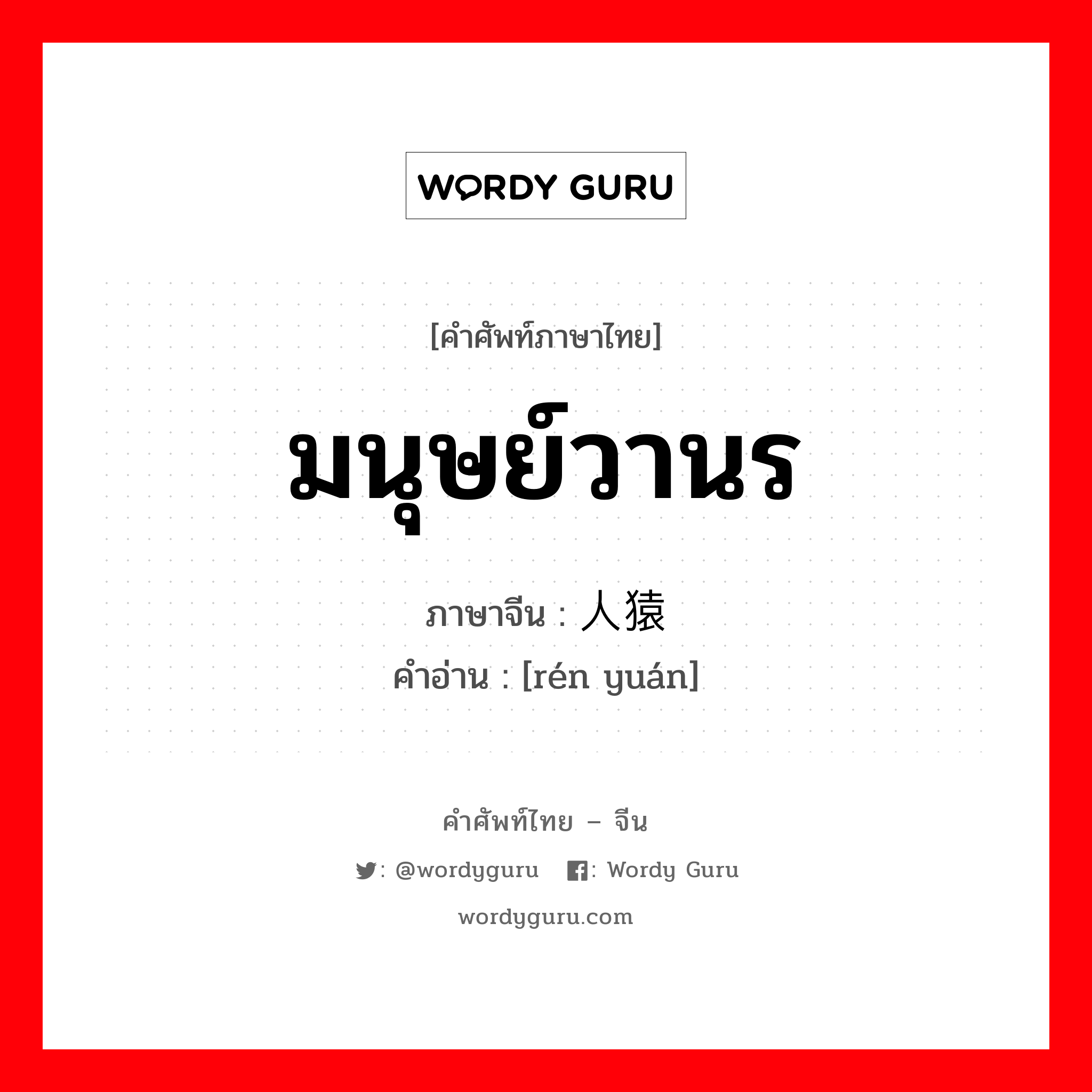 มนุษย์วานร ภาษาจีนคืออะไร, คำศัพท์ภาษาไทย - จีน มนุษย์วานร ภาษาจีน 人猿 คำอ่าน [rén yuán]