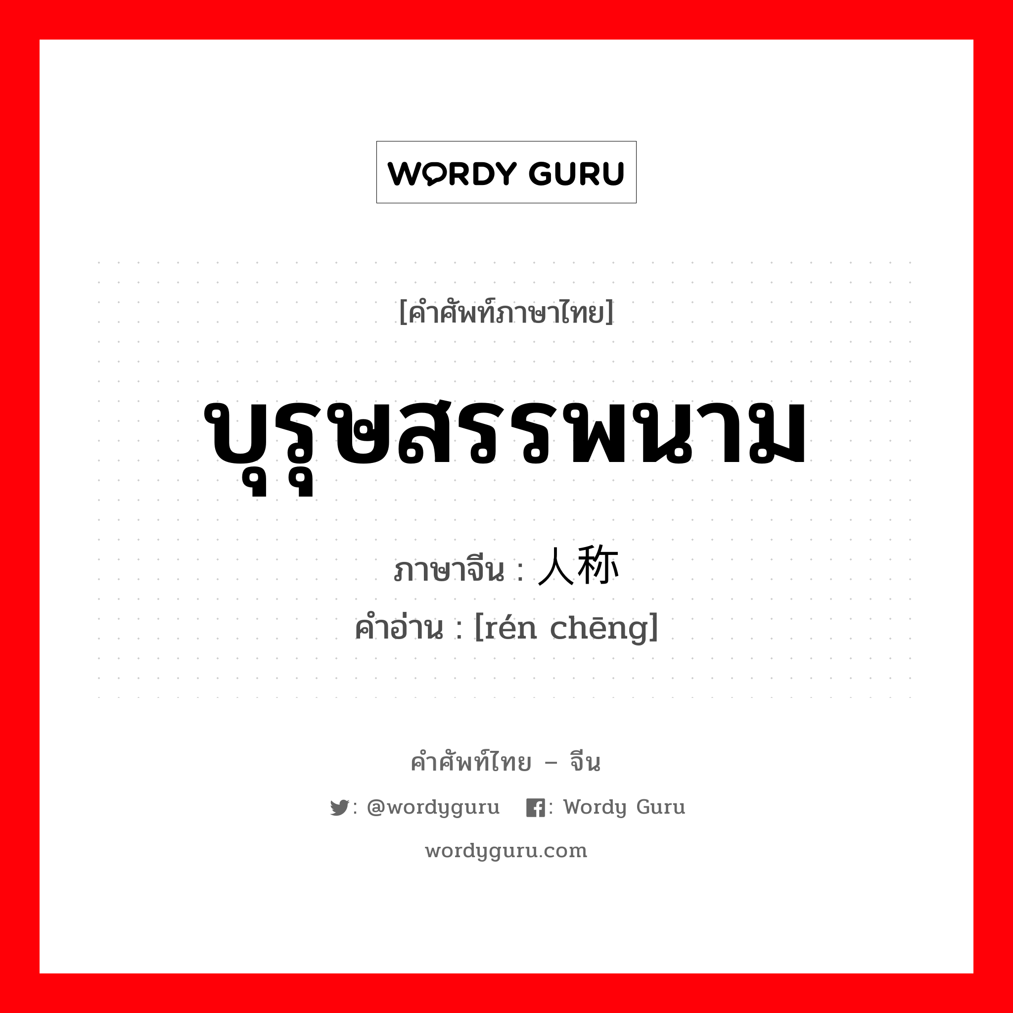 บุรุษสรรพนาม ภาษาจีนคืออะไร, คำศัพท์ภาษาไทย - จีน บุรุษสรรพนาม ภาษาจีน 人称 คำอ่าน [rén chēng]