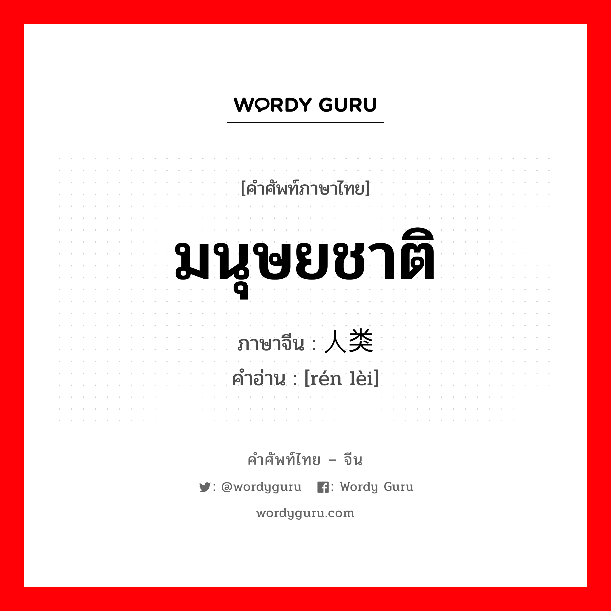 มนุษยชาติ ภาษาจีนคืออะไร, คำศัพท์ภาษาไทย - จีน มนุษยชาติ ภาษาจีน 人类 คำอ่าน [rén lèi]