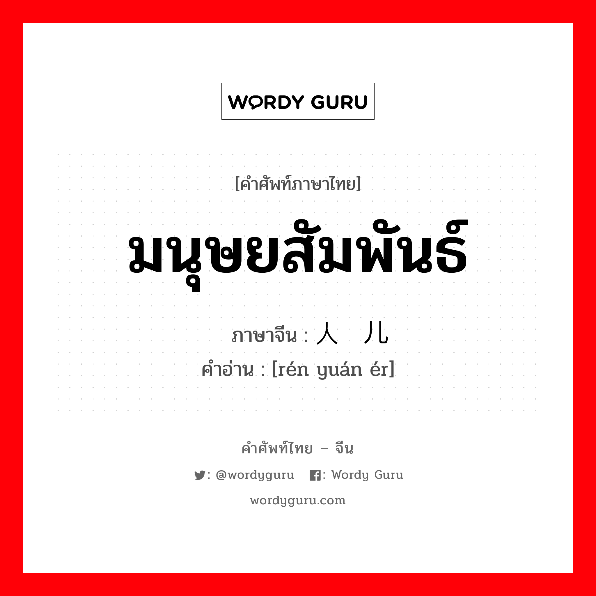 มนุษยสัมพันธ์ ภาษาจีนคืออะไร, คำศัพท์ภาษาไทย - จีน มนุษยสัมพันธ์ ภาษาจีน 人缘儿 คำอ่าน [rén yuán ér]