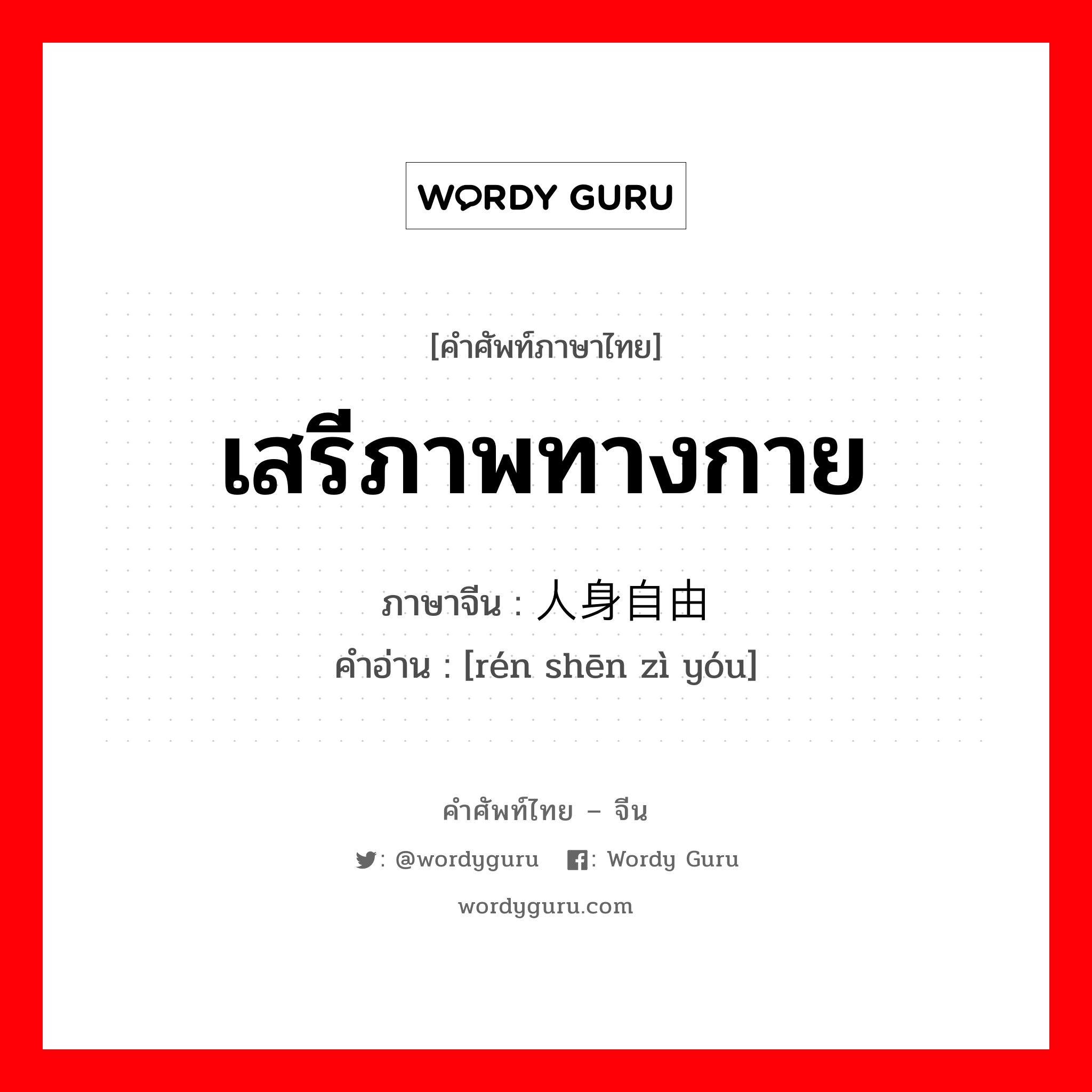 เสรีภาพทางกาย ภาษาจีนคืออะไร, คำศัพท์ภาษาไทย - จีน เสรีภาพทางกาย ภาษาจีน 人身自由 คำอ่าน [rén shēn zì yóu]