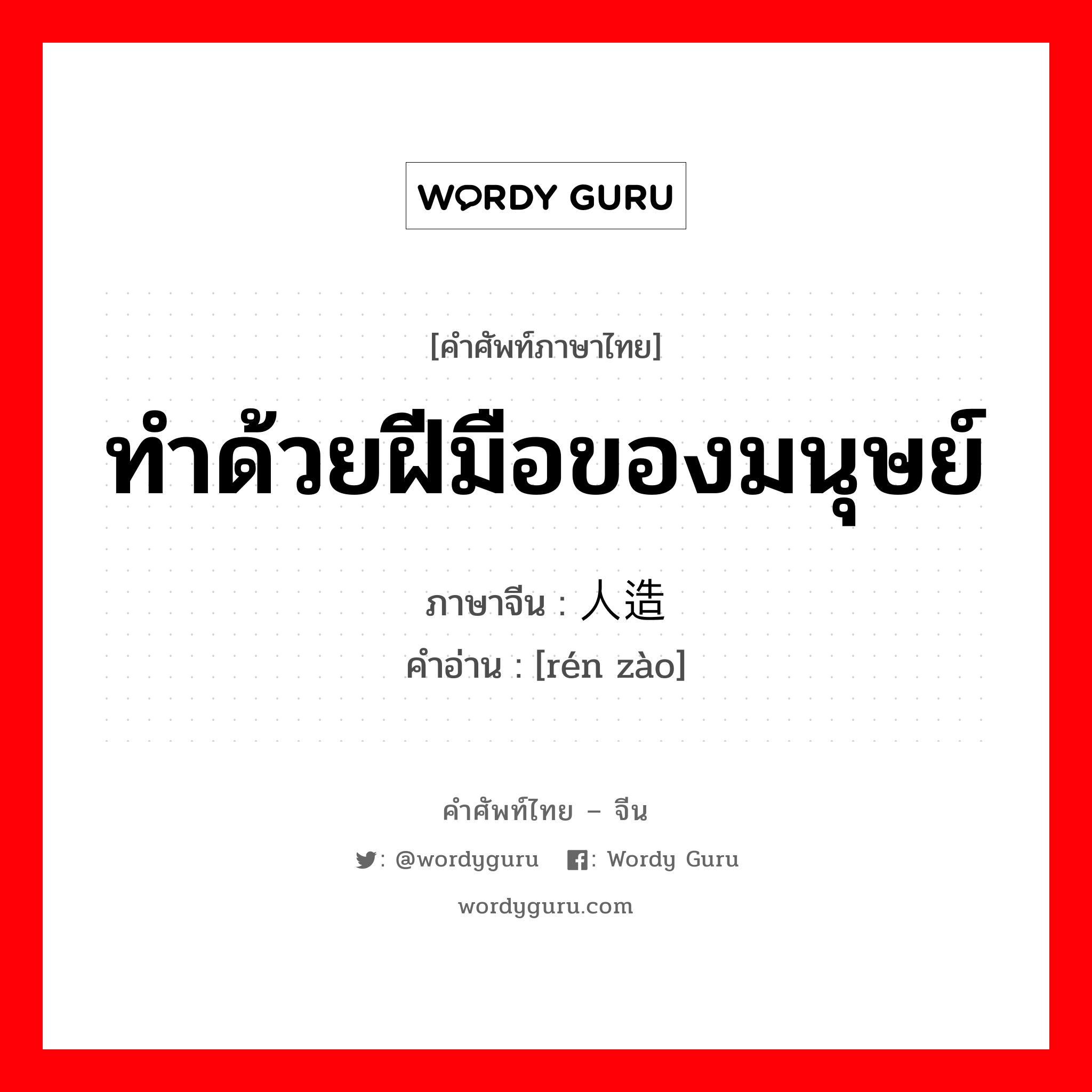 ทำด้วยฝีมือของมนุษย์ ภาษาจีนคืออะไร, คำศัพท์ภาษาไทย - จีน ทำด้วยฝีมือของมนุษย์ ภาษาจีน 人造 คำอ่าน [rén zào]