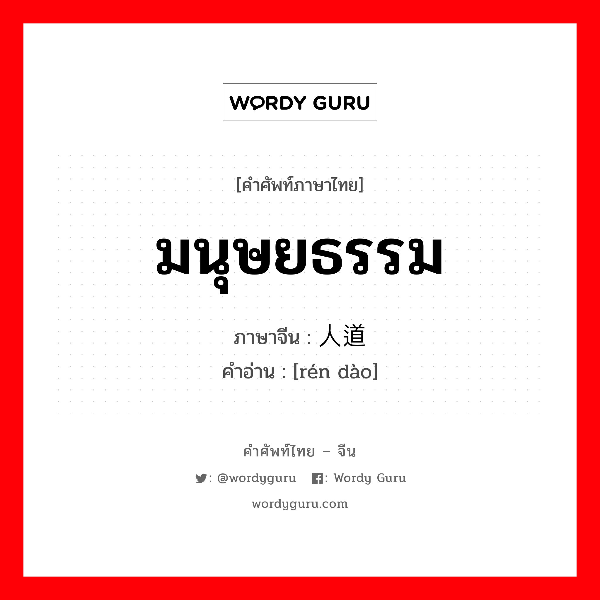 มนุษยธรรม ภาษาจีนคืออะไร, คำศัพท์ภาษาไทย - จีน มนุษยธรรม ภาษาจีน 人道 คำอ่าน [rén dào]