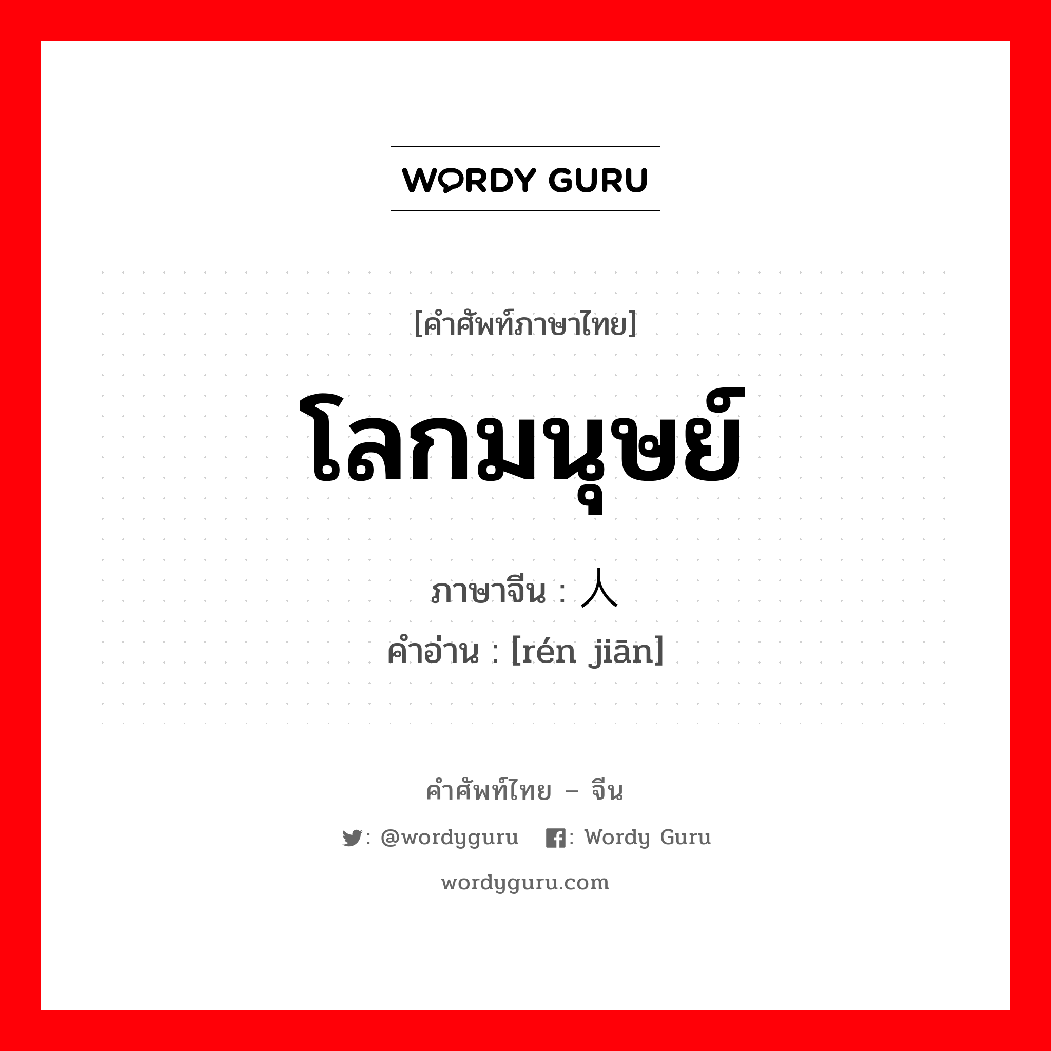 โลกมนุษย์ ภาษาจีนคืออะไร, คำศัพท์ภาษาไทย - จีน โลกมนุษย์ ภาษาจีน 人间 คำอ่าน [rén jiān]