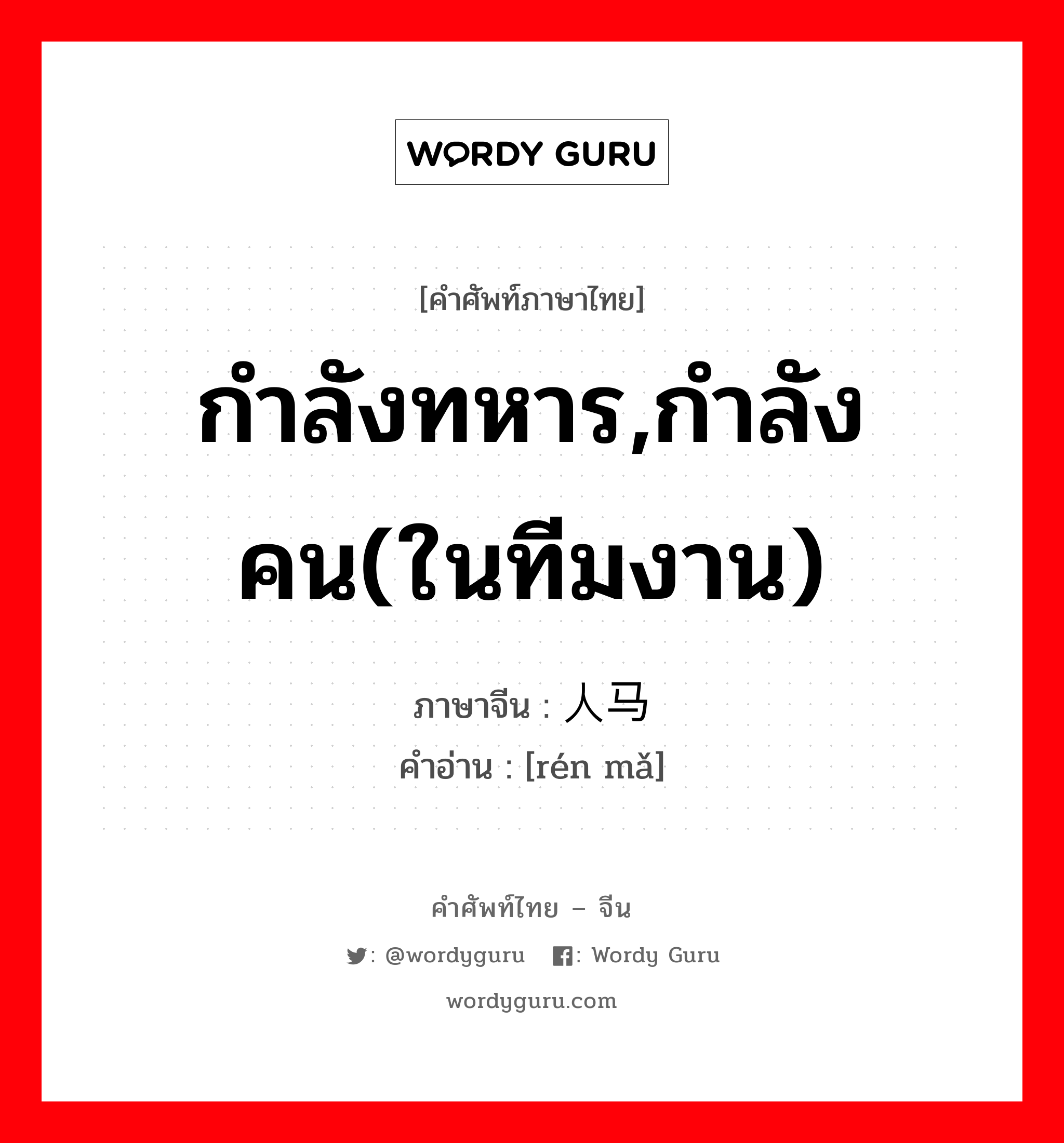 กำลังทหาร,กำลังคน(ในทีมงาน) ภาษาจีนคืออะไร, คำศัพท์ภาษาไทย - จีน กำลังทหาร,กำลังคน(ในทีมงาน) ภาษาจีน 人马 คำอ่าน [rén mǎ]