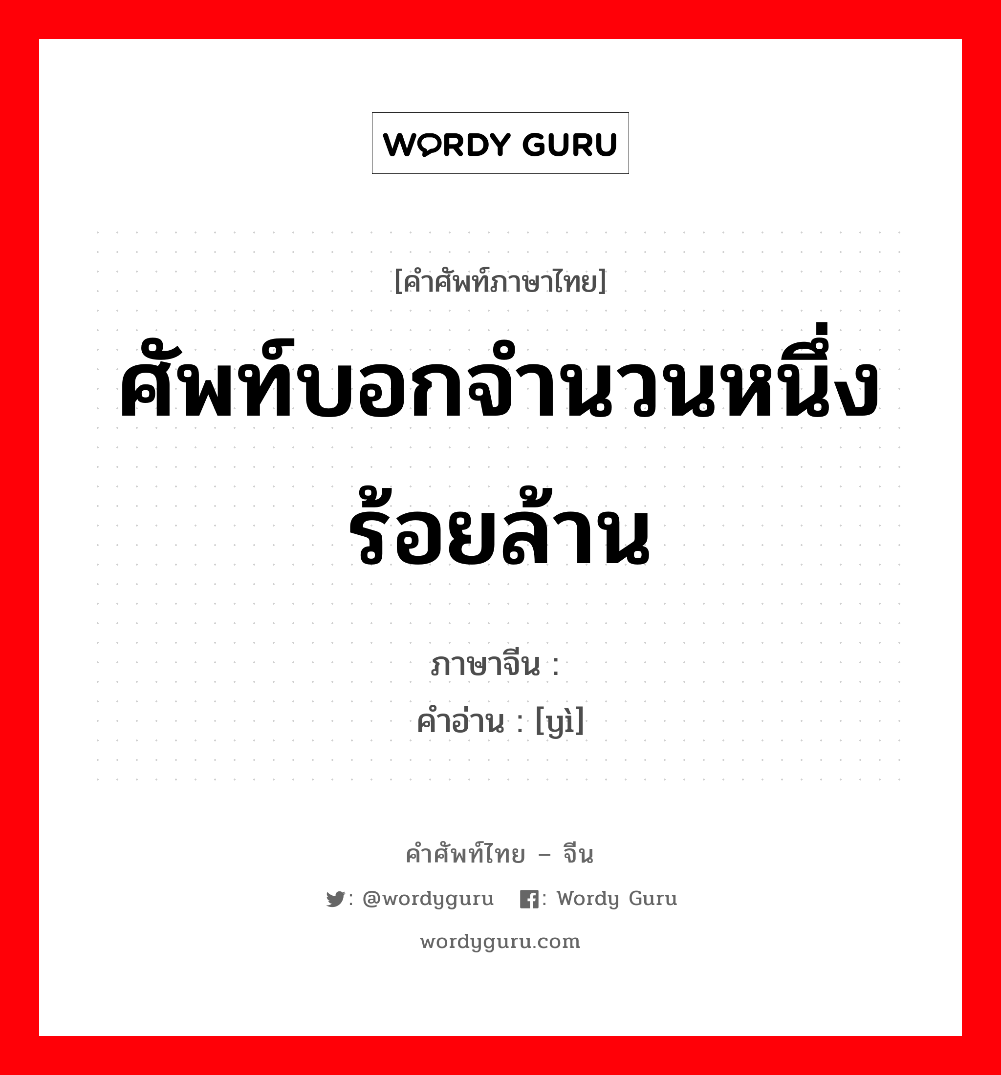 ศัพท์บอกจำนวนหนึ่งร้อยล้าน ภาษาจีนคืออะไร, คำศัพท์ภาษาไทย - จีน ศัพท์บอกจำนวนหนึ่งร้อยล้าน ภาษาจีน 亿 คำอ่าน [yì]