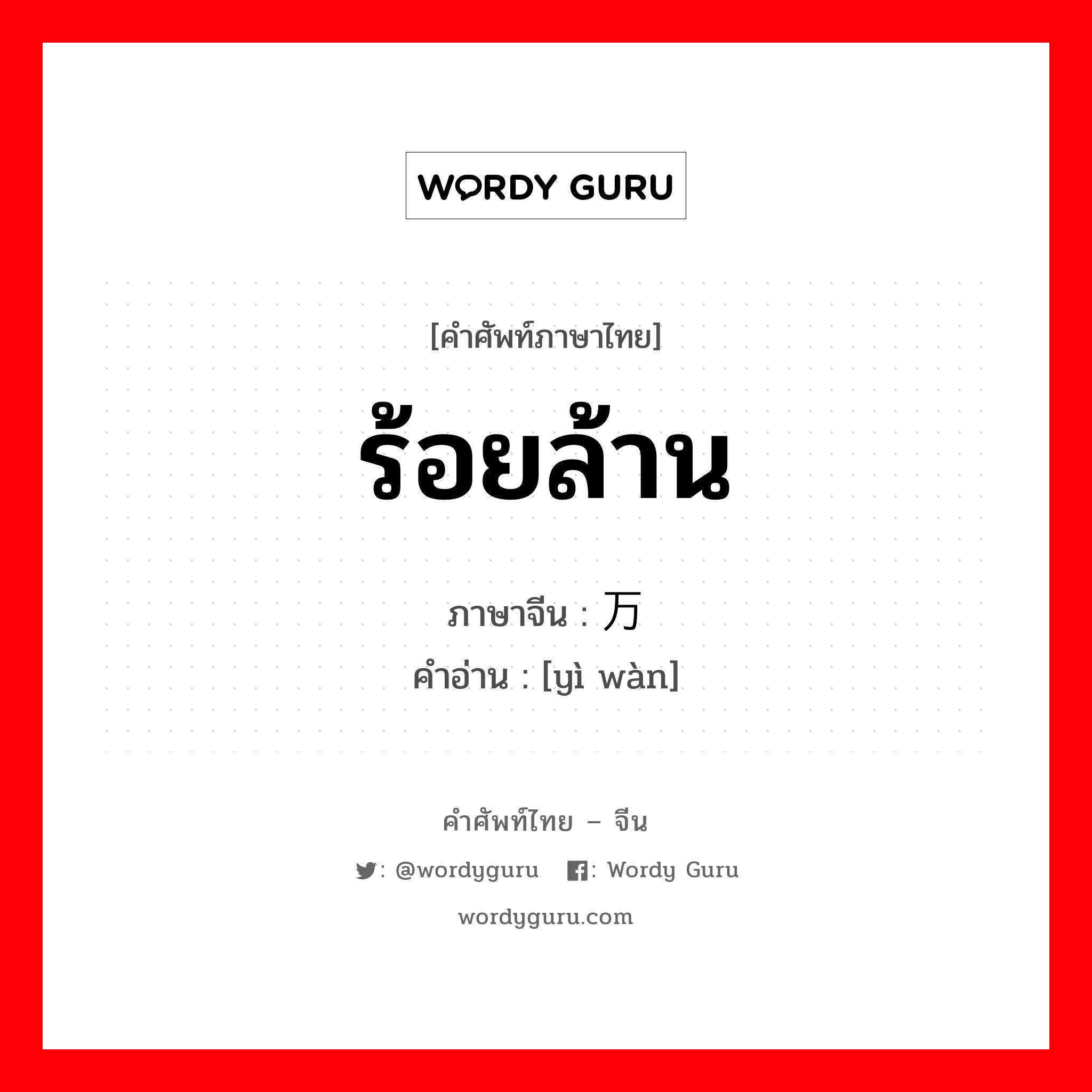 ร้อยล้าน ภาษาจีนคืออะไร, คำศัพท์ภาษาไทย - จีน ร้อยล้าน ภาษาจีน 亿万 คำอ่าน [yì wàn]