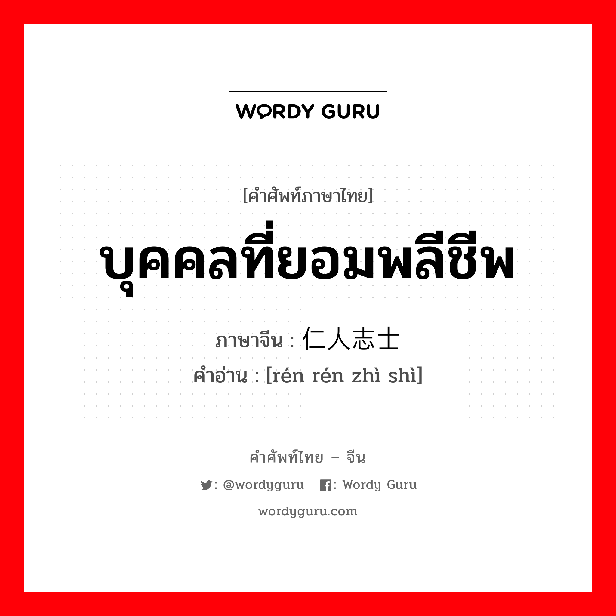 บุคคลที่ยอมพลีชีพ ภาษาจีนคืออะไร, คำศัพท์ภาษาไทย - จีน บุคคลที่ยอมพลีชีพ ภาษาจีน 仁人志士 คำอ่าน [rén rén zhì shì]