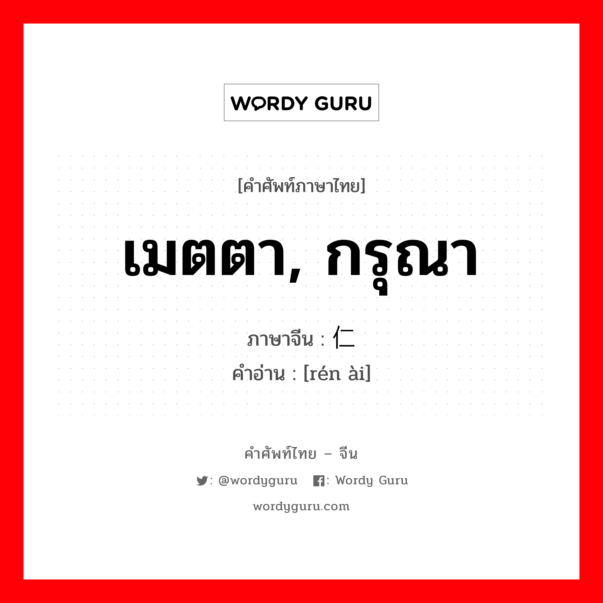 เมตตา, กรุณา ภาษาจีนคืออะไร, คำศัพท์ภาษาไทย - จีน เมตตา, กรุณา ภาษาจีน 仁爱 คำอ่าน [rén ài]