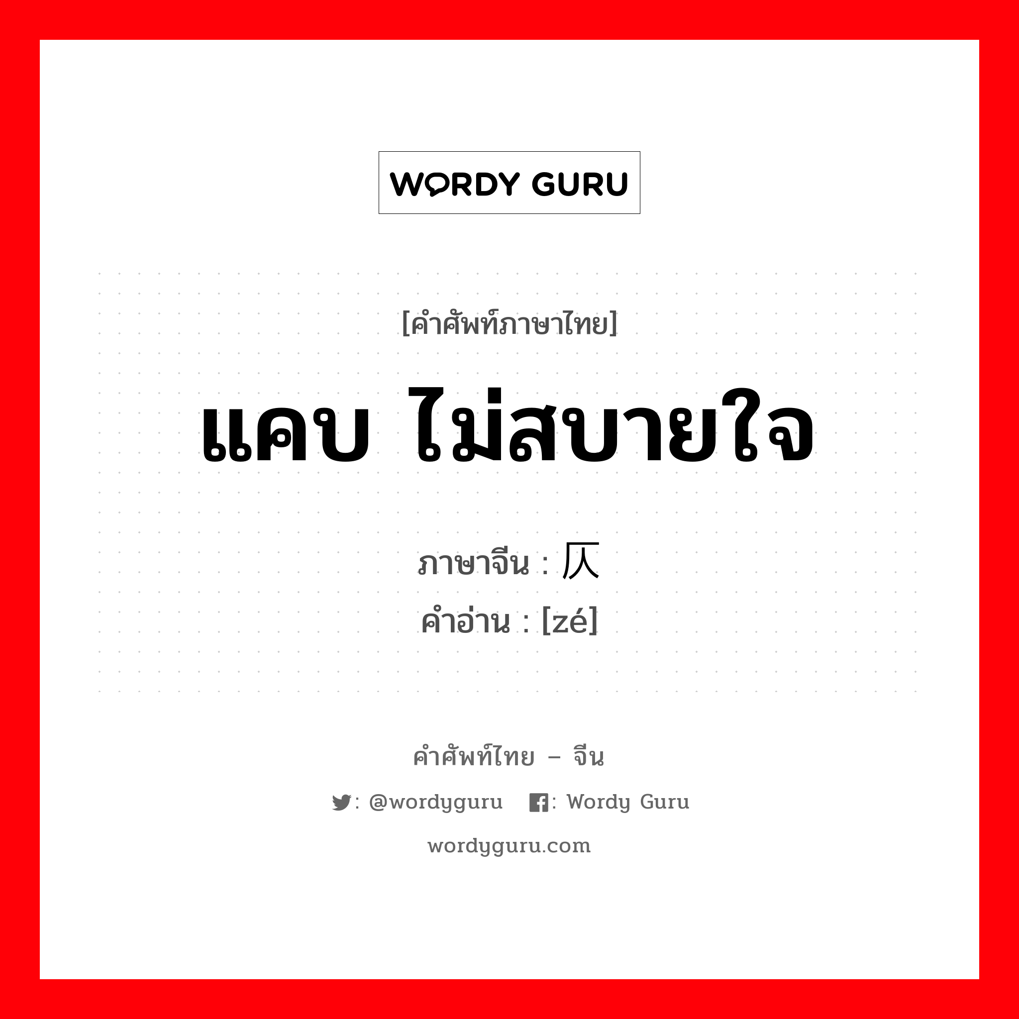 แคบ ไม่สบายใจ ภาษาจีนคืออะไร, คำศัพท์ภาษาไทย - จีน แคบ ไม่สบายใจ ภาษาจีน 仄 คำอ่าน [zé]