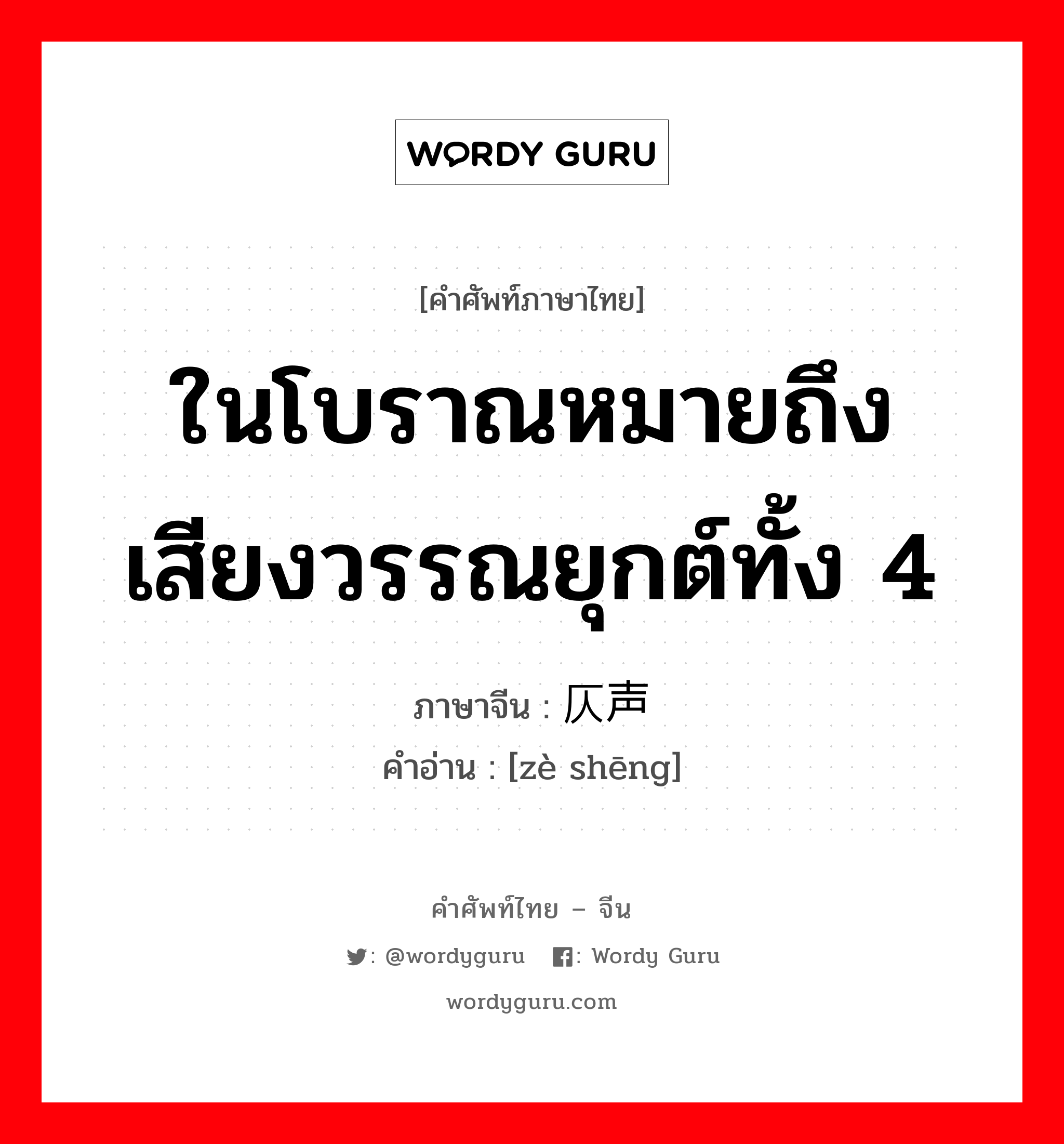 仄声 ภาษาไทย?, คำศัพท์ภาษาไทย - จีน 仄声 ภาษาจีน ในโบราณหมายถึงเสียงวรรณยุกต์ทั้ง 4 คำอ่าน [zè shēng]