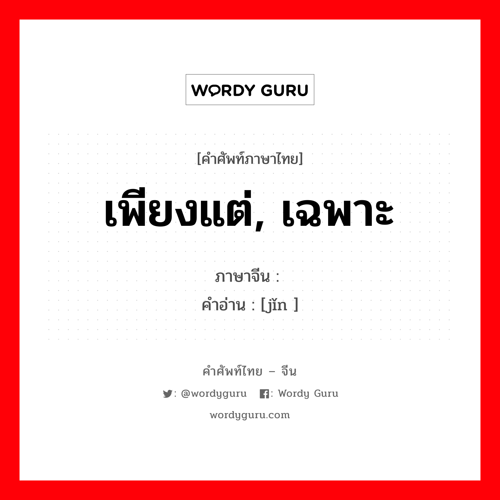 เพียงแต่, เฉพาะ ภาษาจีนคืออะไร, คำศัพท์ภาษาไทย - จีน เพียงแต่, เฉพาะ ภาษาจีน 仅 คำอ่าน [jǐn ]