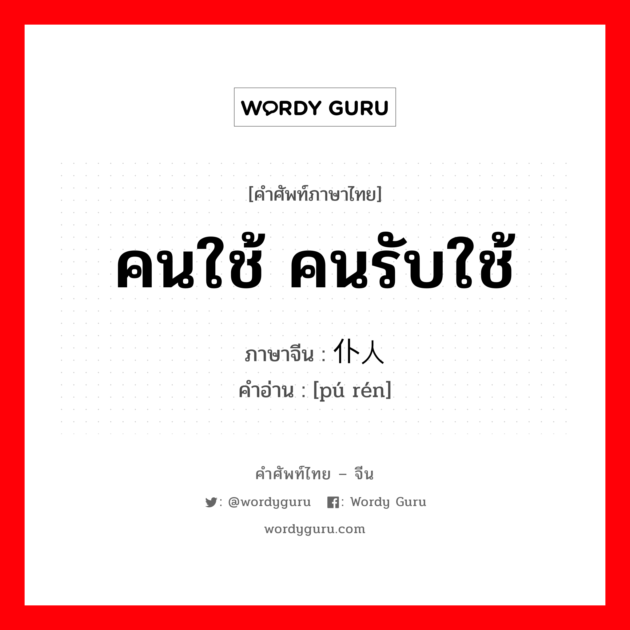 คนใช้ คนรับใช้ ภาษาจีนคืออะไร, คำศัพท์ภาษาไทย - จีน คนใช้ คนรับใช้ ภาษาจีน 仆人 คำอ่าน [pú rén]