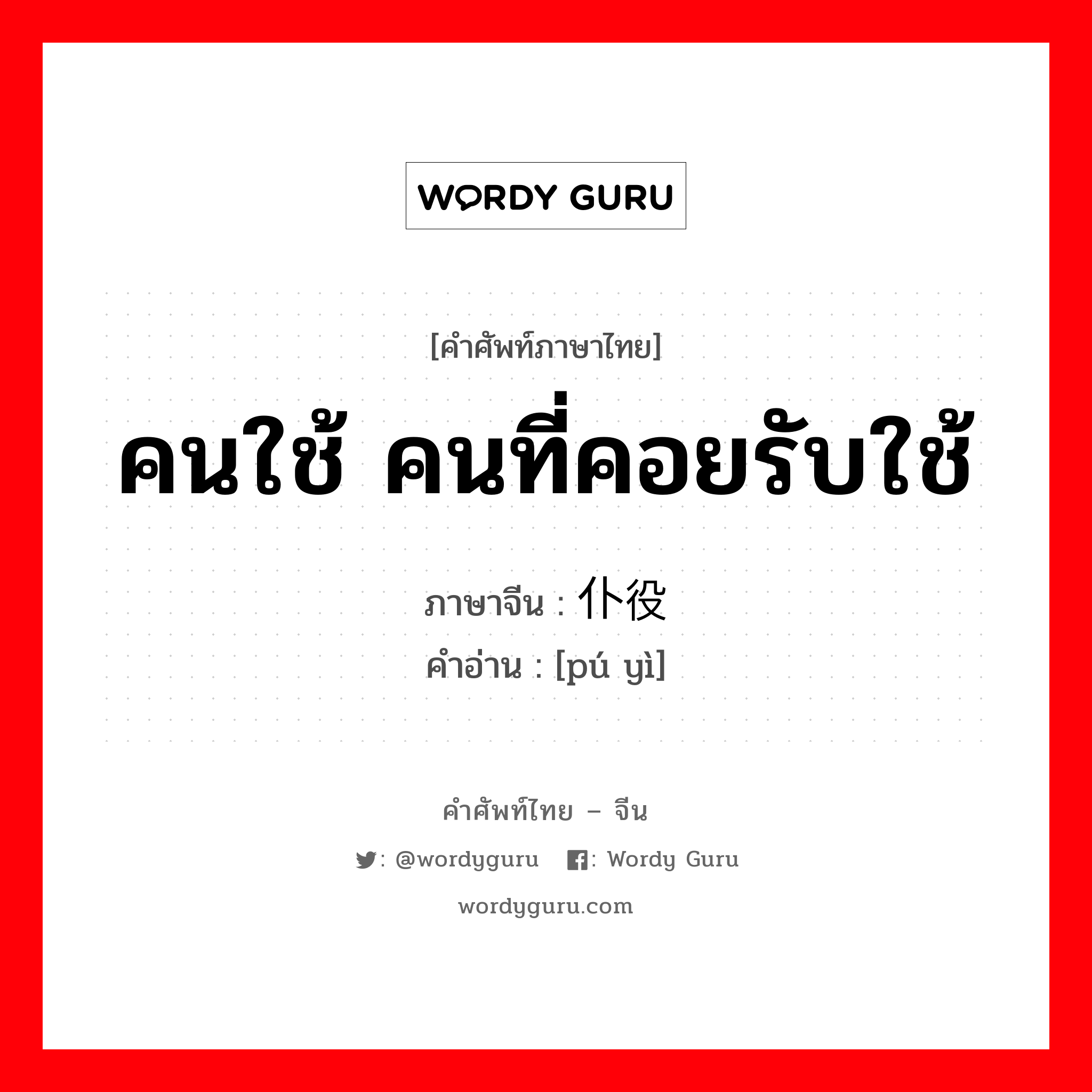 คนใช้ คนที่คอยรับใช้ ภาษาจีนคืออะไร, คำศัพท์ภาษาไทย - จีน คนใช้ คนที่คอยรับใช้ ภาษาจีน 仆役 คำอ่าน [pú yì]