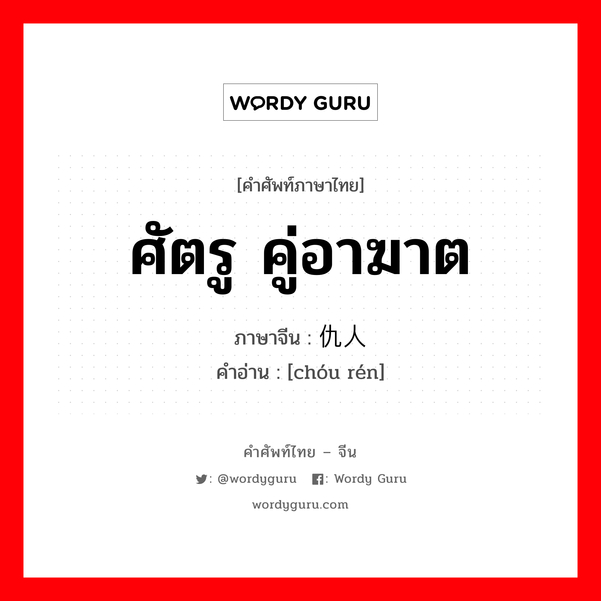 ศัตรู คู่อาฆาต ภาษาจีนคืออะไร, คำศัพท์ภาษาไทย - จีน ศัตรู คู่อาฆาต ภาษาจีน 仇人 คำอ่าน [chóu rén]