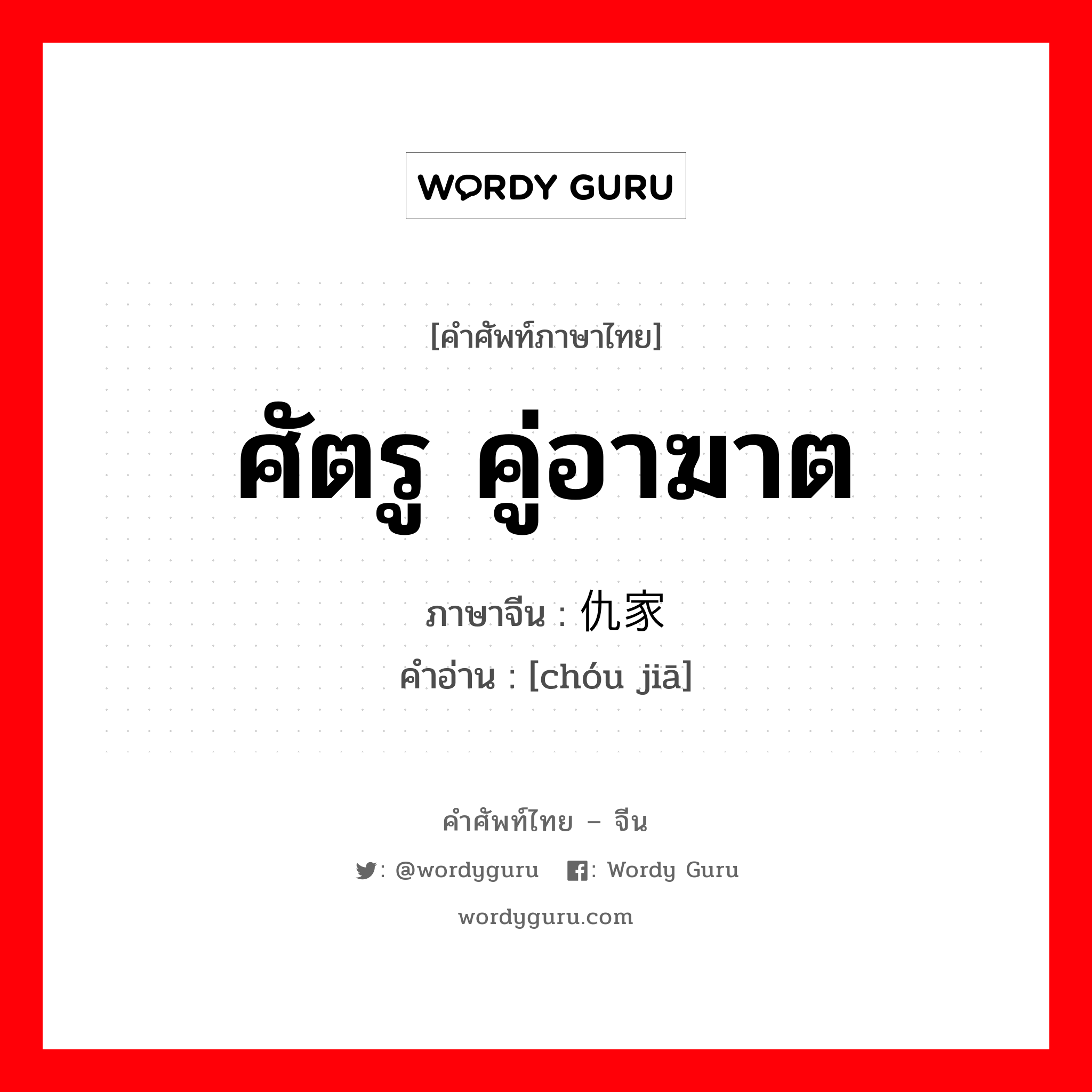 ศัตรู คู่อาฆาต ภาษาจีนคืออะไร, คำศัพท์ภาษาไทย - จีน ศัตรู คู่อาฆาต ภาษาจีน 仇家 คำอ่าน [chóu jiā]