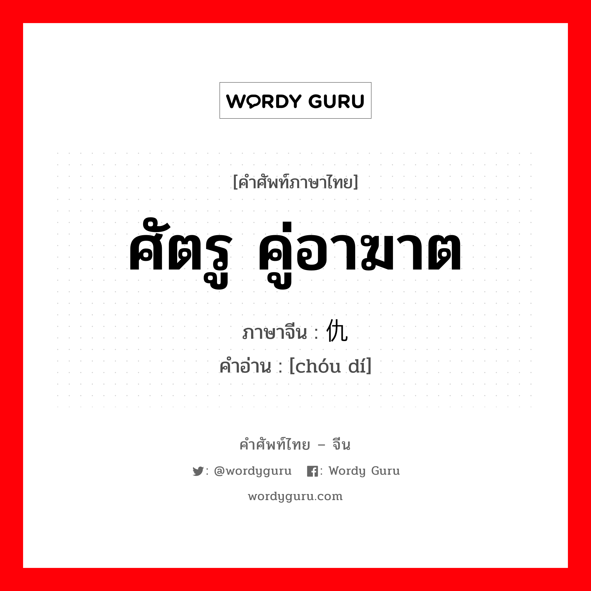 ศัตรู คู่อาฆาต ภาษาจีนคืออะไร, คำศัพท์ภาษาไทย - จีน ศัตรู คู่อาฆาต ภาษาจีน 仇敌 คำอ่าน [chóu dí]