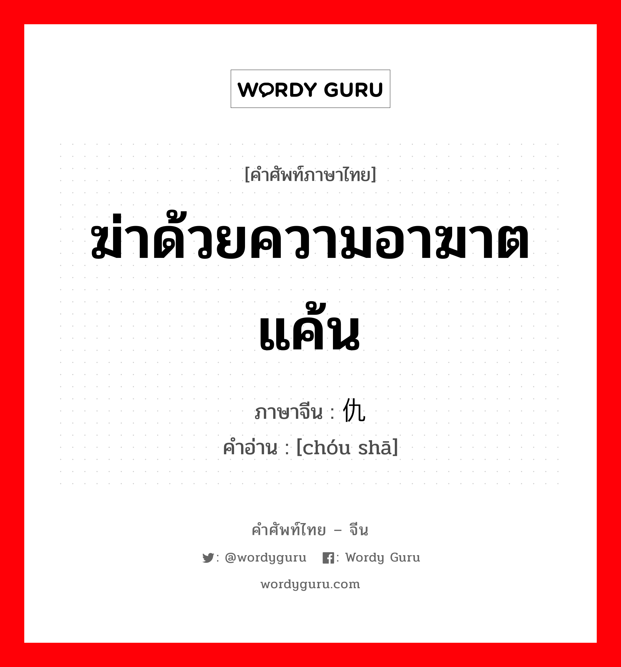 ฆ่าด้วยความอาฆาตแค้น ภาษาจีนคืออะไร, คำศัพท์ภาษาไทย - จีน ฆ่าด้วยความอาฆาตแค้น ภาษาจีน 仇杀 คำอ่าน [chóu shā]