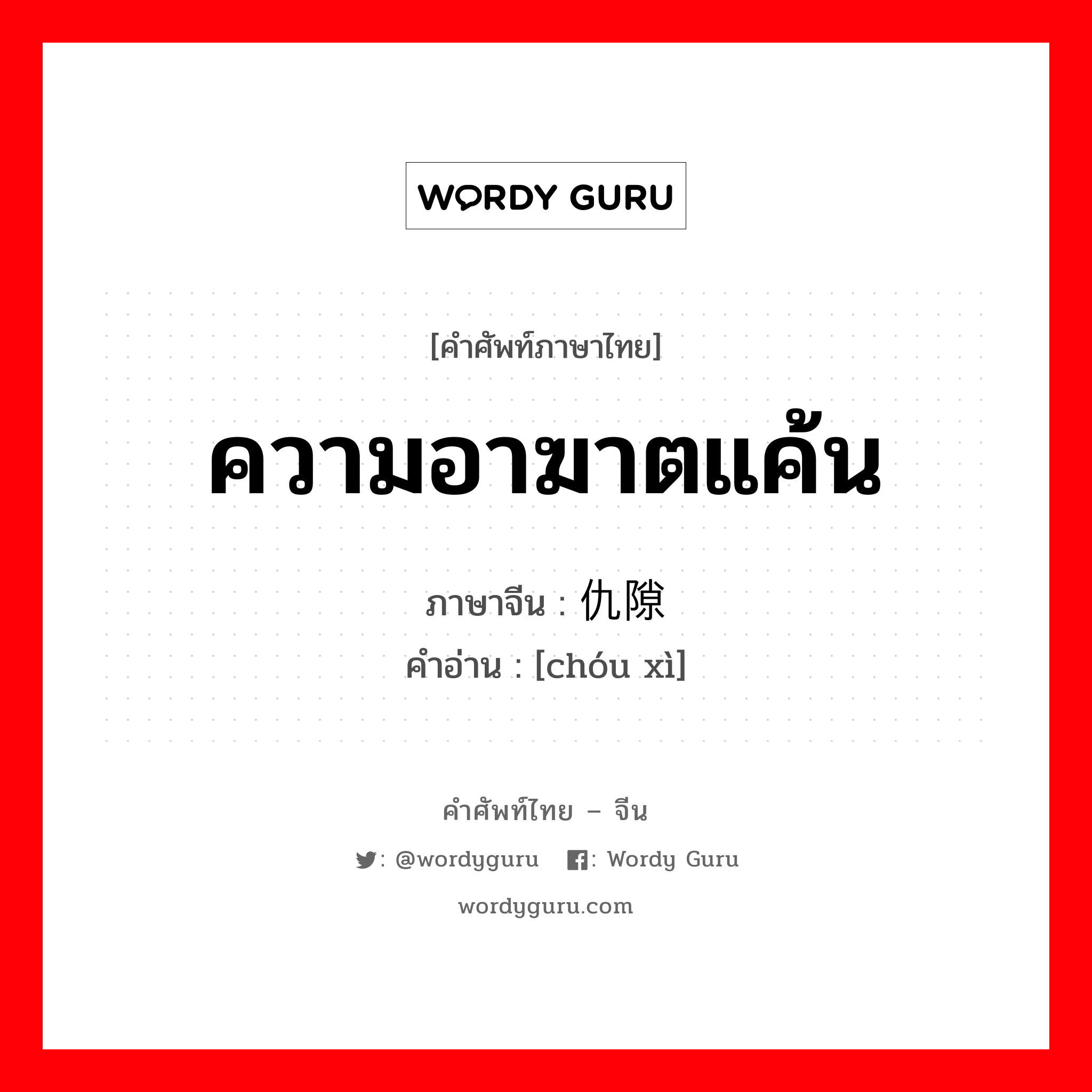 ความอาฆาตแค้น ภาษาจีนคืออะไร, คำศัพท์ภาษาไทย - จีน ความอาฆาตแค้น ภาษาจีน 仇隙 คำอ่าน [chóu xì]