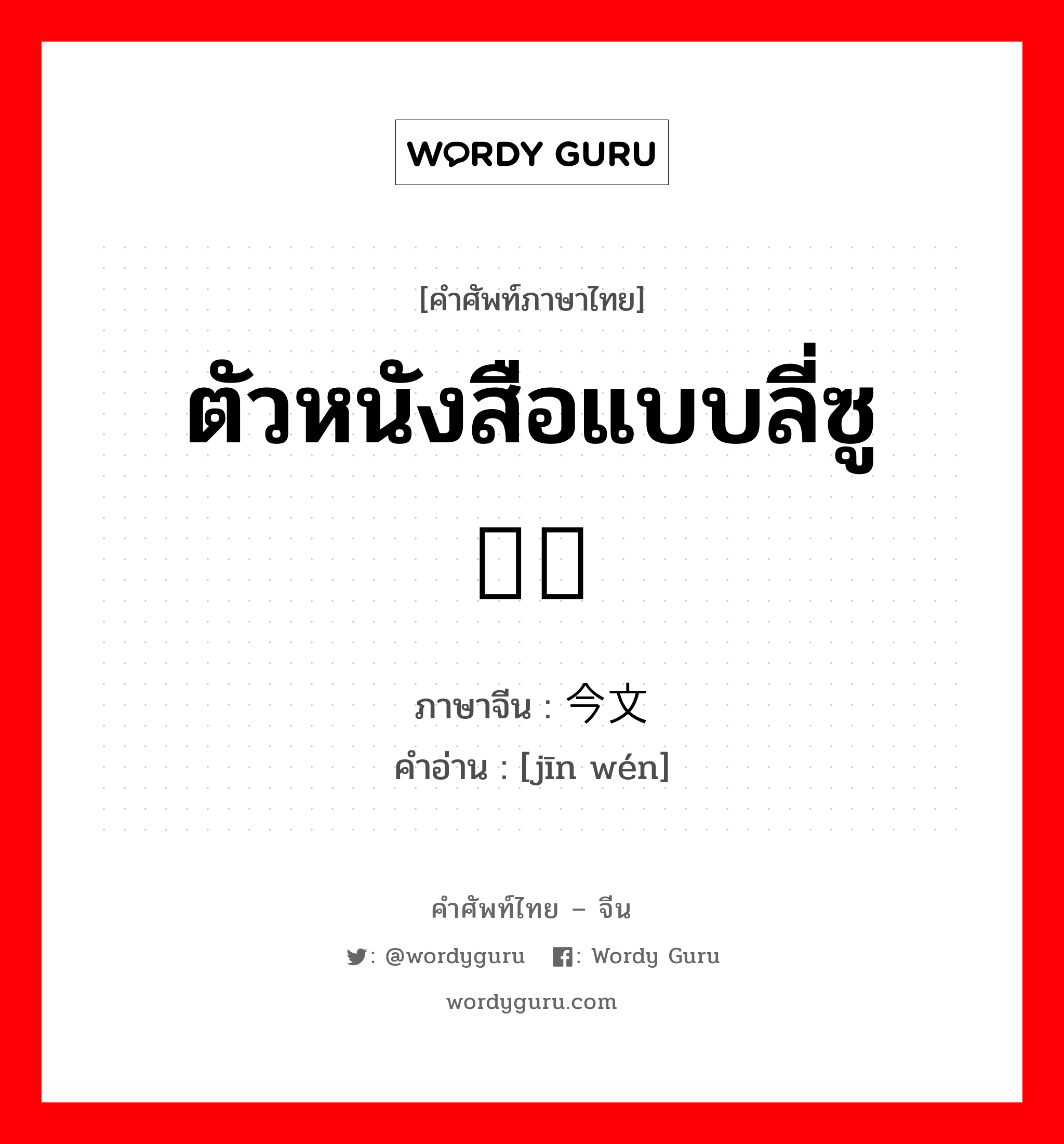 ตัวหนังสือแบบลี่ซู 录书 ภาษาจีนคืออะไร, คำศัพท์ภาษาไทย - จีน ตัวหนังสือแบบลี่ซู 录书 ภาษาจีน 今文 คำอ่าน [jīn wén]