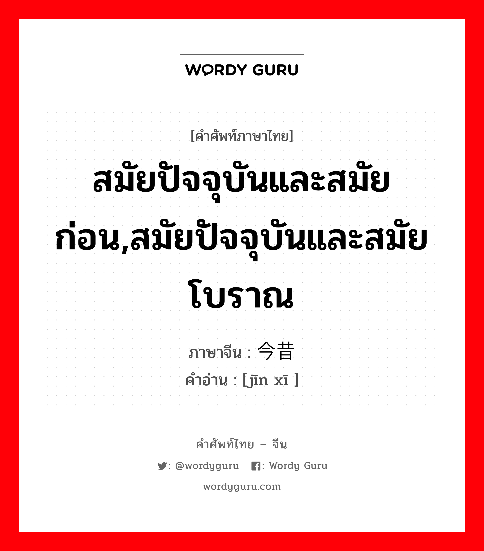 สมัยปัจจุบันและสมัยก่อน,สมัยปัจจุบันและสมัยโบราณ ภาษาจีนคืออะไร, คำศัพท์ภาษาไทย - จีน สมัยปัจจุบันและสมัยก่อน,สมัยปัจจุบันและสมัยโบราณ ภาษาจีน 今昔 คำอ่าน [jīn xī ]