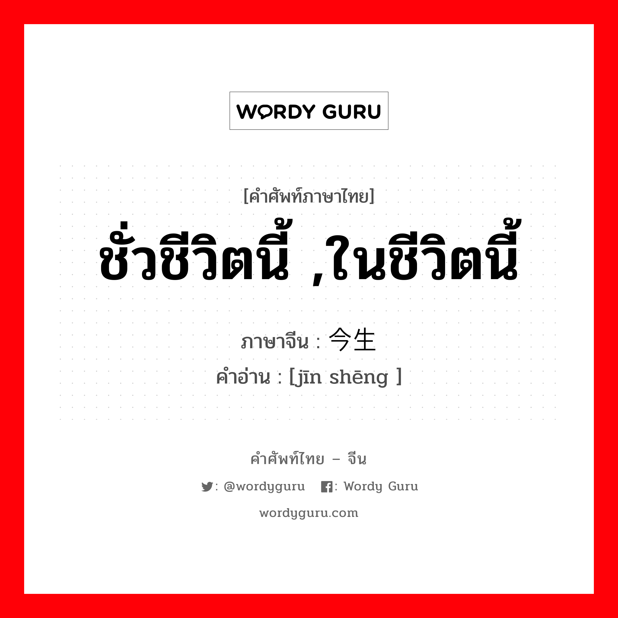 ชั่วชีวิตนี้ ,ในชีวิตนี้ ภาษาจีนคืออะไร, คำศัพท์ภาษาไทย - จีน ชั่วชีวิตนี้ ,ในชีวิตนี้ ภาษาจีน 今生 คำอ่าน [jīn shēng ]