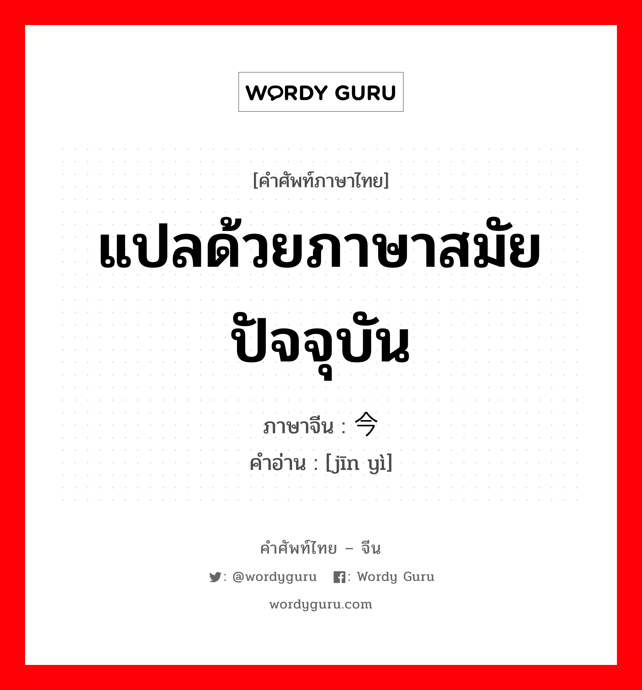 แปลด้วยภาษาสมัยปัจจุบัน ภาษาจีนคืออะไร, คำศัพท์ภาษาไทย - จีน แปลด้วยภาษาสมัยปัจจุบัน ภาษาจีน 今译 คำอ่าน [jīn yì]