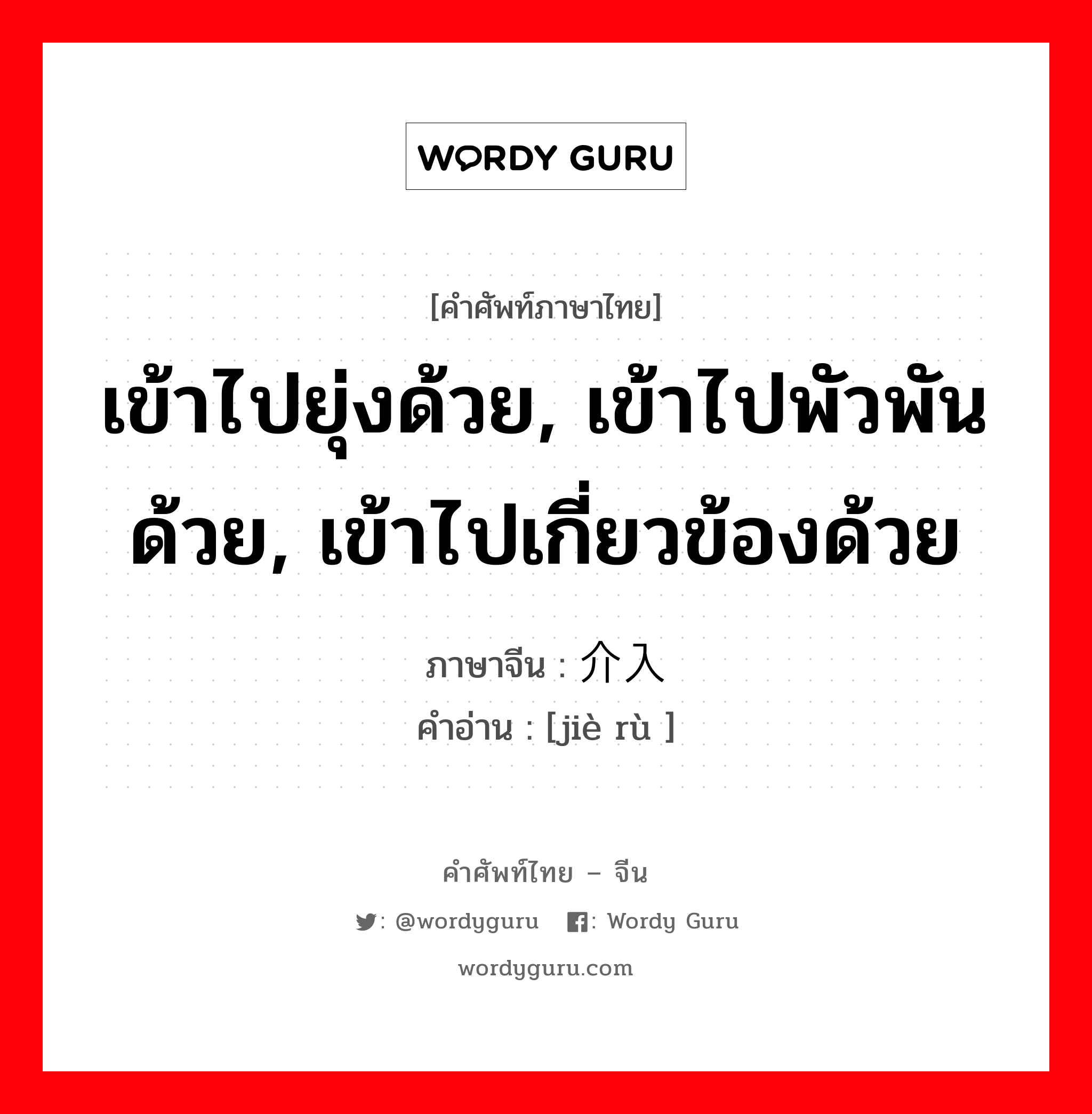 เข้าไปยุ่งด้วย, เข้าไปพัวพันด้วย, เข้าไปเกี่ยวข้องด้วย ภาษาจีนคืออะไร, คำศัพท์ภาษาไทย - จีน เข้าไปยุ่งด้วย, เข้าไปพัวพันด้วย, เข้าไปเกี่ยวข้องด้วย ภาษาจีน 介入 คำอ่าน [jiè rù ]