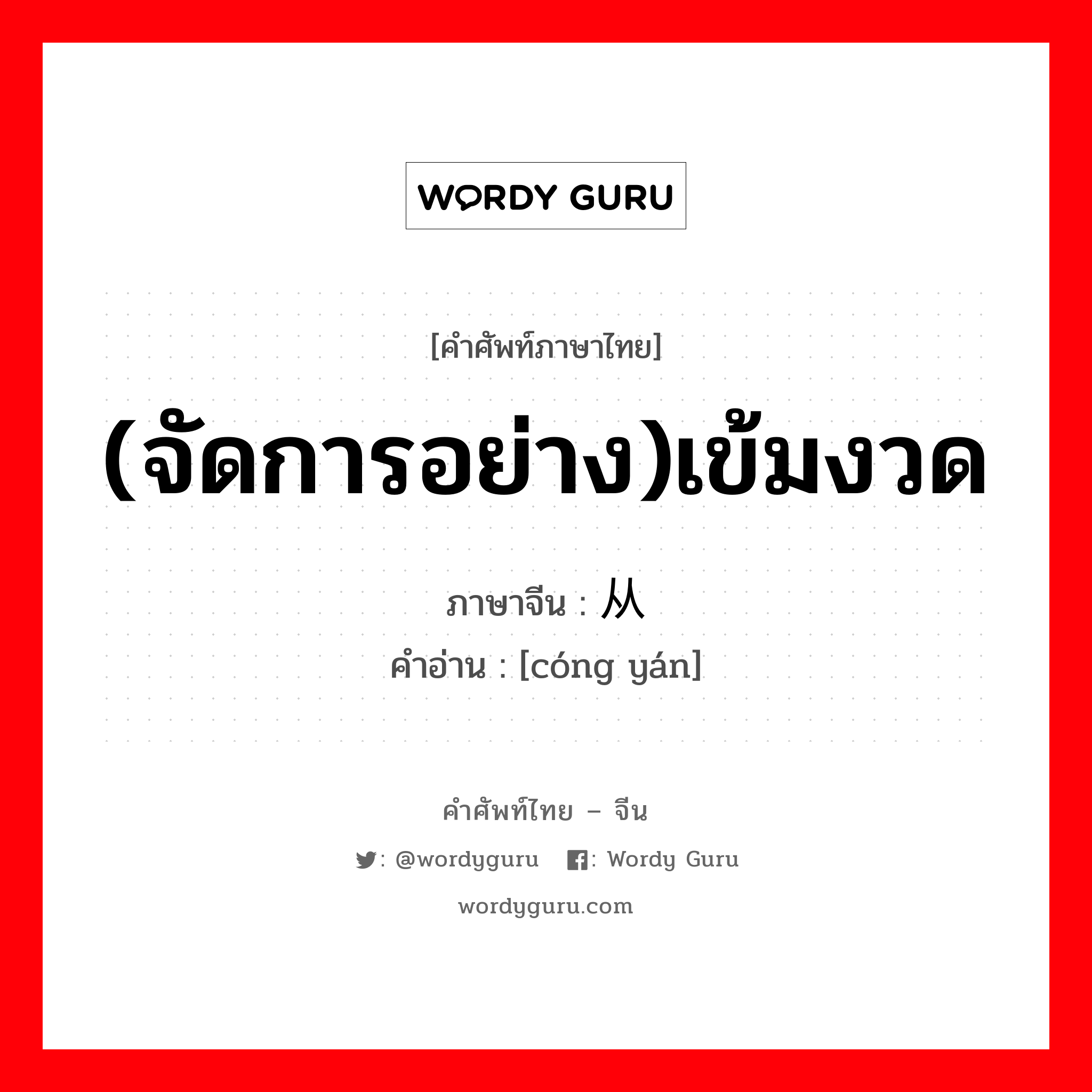 (จัดการอย่าง)เข้มงวด ภาษาจีนคืออะไร, คำศัพท์ภาษาไทย - จีน (จัดการอย่าง)เข้มงวด ภาษาจีน 从严 คำอ่าน [cóng yán]