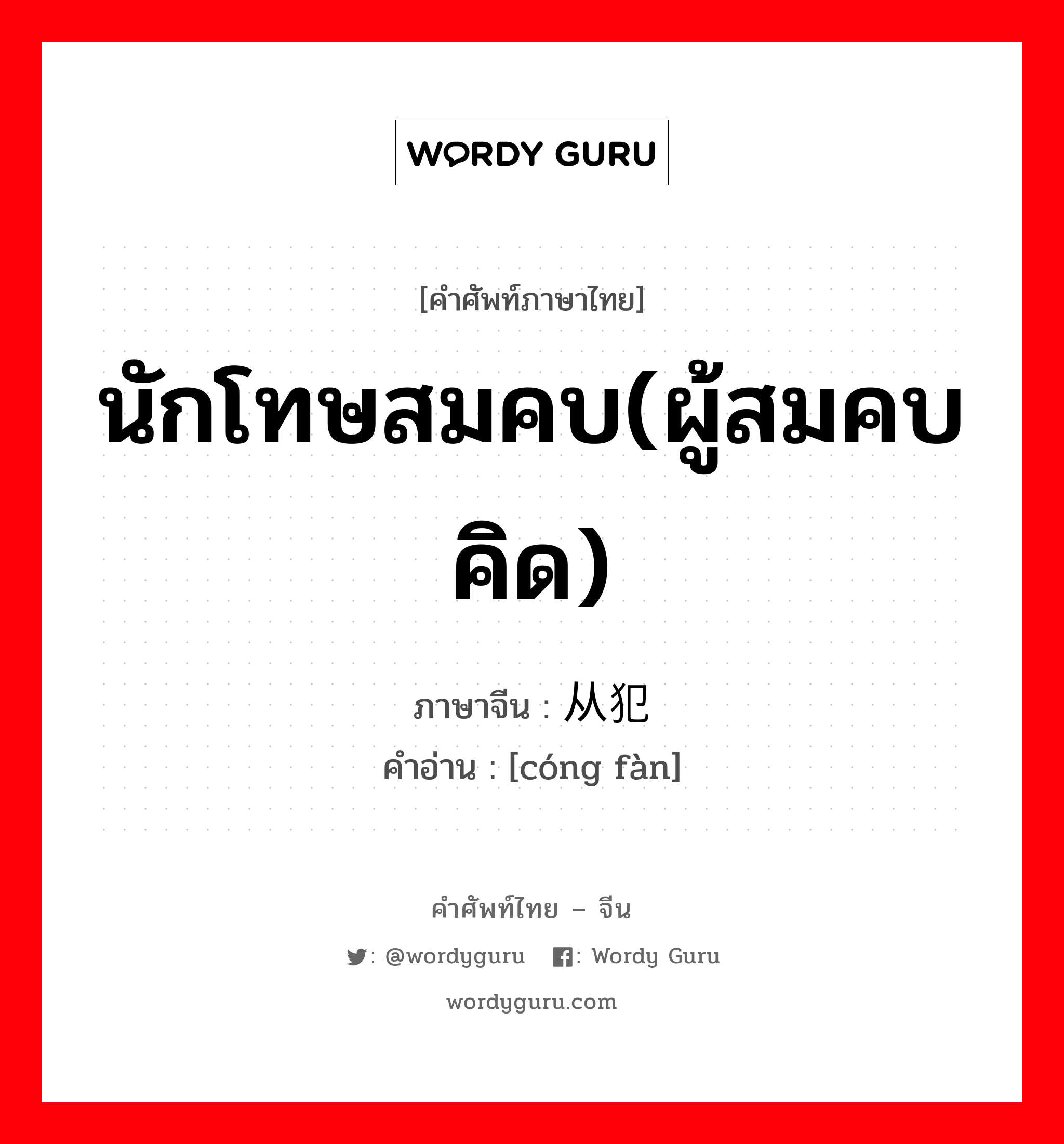 นักโทษสมคบ(ผู้สมคบคิด) ภาษาจีนคืออะไร, คำศัพท์ภาษาไทย - จีน นักโทษสมคบ(ผู้สมคบคิด) ภาษาจีน 从犯 คำอ่าน [cóng fàn]