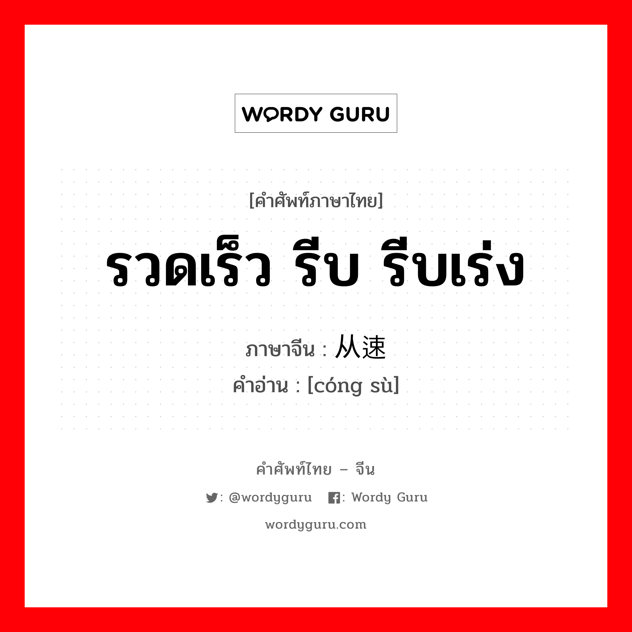 รวดเร็ว รีบ รีบเร่ง ภาษาจีนคืออะไร, คำศัพท์ภาษาไทย - จีน รวดเร็ว รีบ รีบเร่ง ภาษาจีน 从速 คำอ่าน [cóng sù]