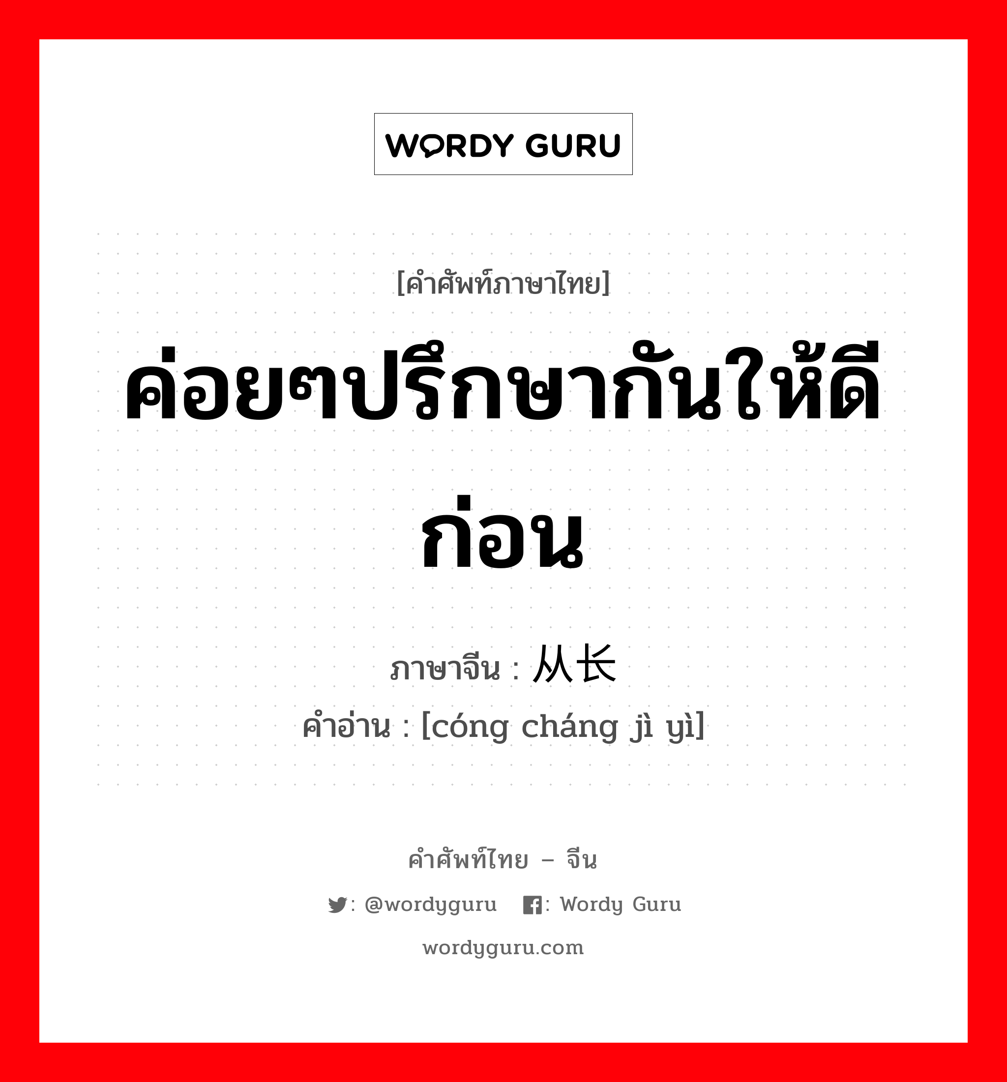 ค่อยๆปรึกษากันให้ดีก่อน ภาษาจีนคืออะไร, คำศัพท์ภาษาไทย - จีน ค่อยๆปรึกษากันให้ดีก่อน ภาษาจีน 从长计议 คำอ่าน [cóng cháng jì yì]