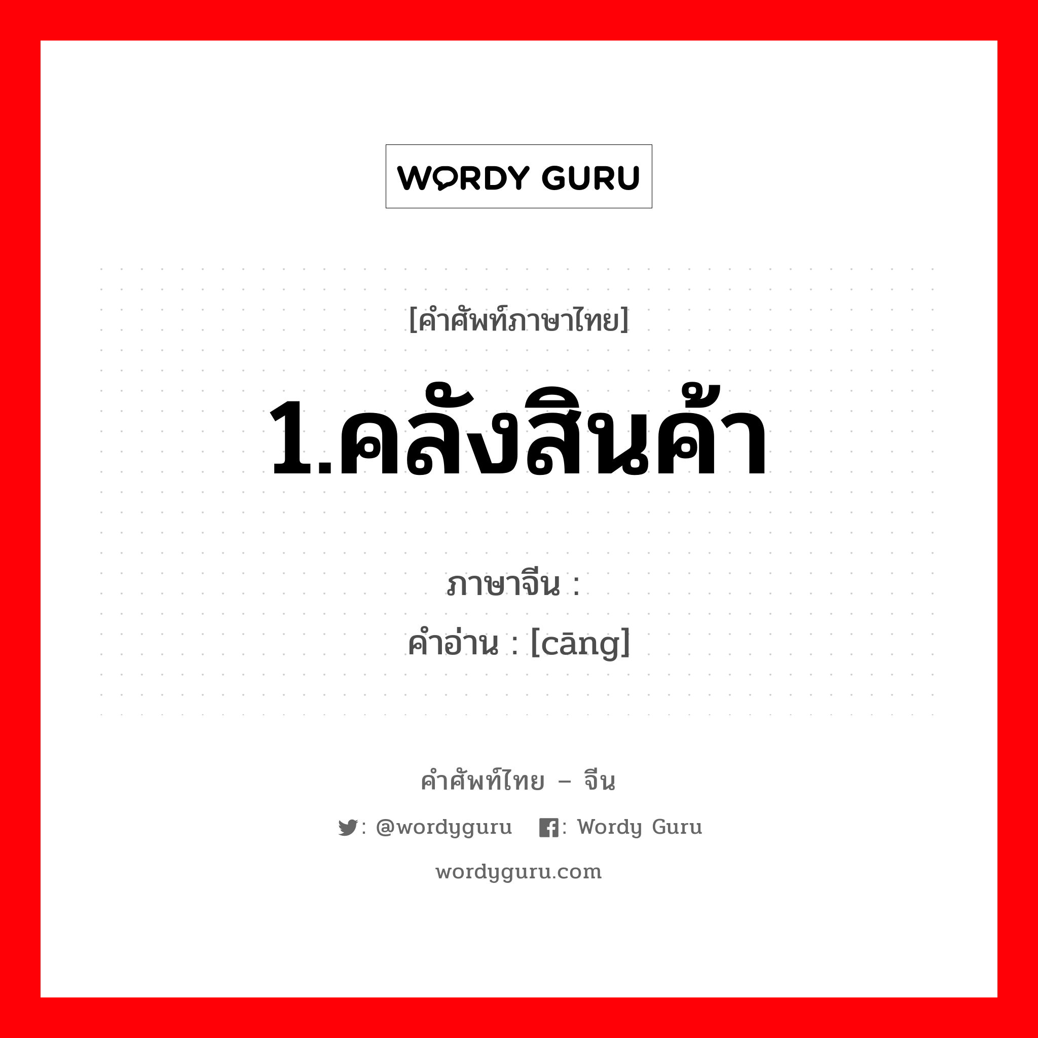 1.คลังสินค้า ภาษาจีนคืออะไร, คำศัพท์ภาษาไทย - จีน 1.คลังสินค้า ภาษาจีน 仓 คำอ่าน [cāng]