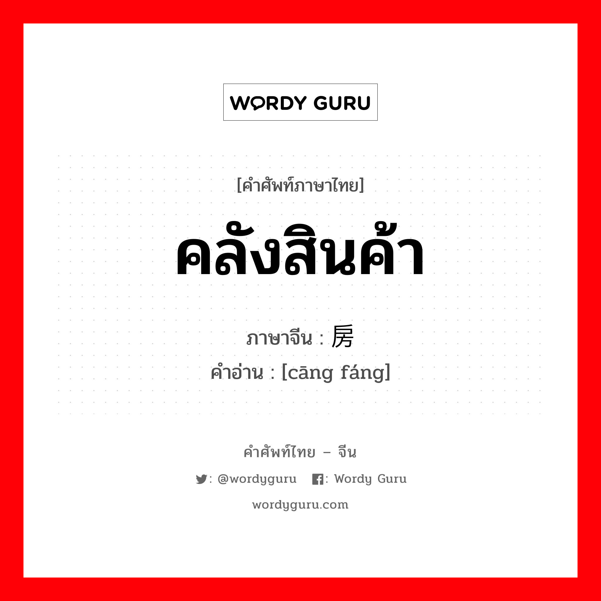 คลังสินค้า ภาษาจีนคืออะไร, คำศัพท์ภาษาไทย - จีน คลังสินค้า ภาษาจีน 仓房 คำอ่าน [cāng fáng]