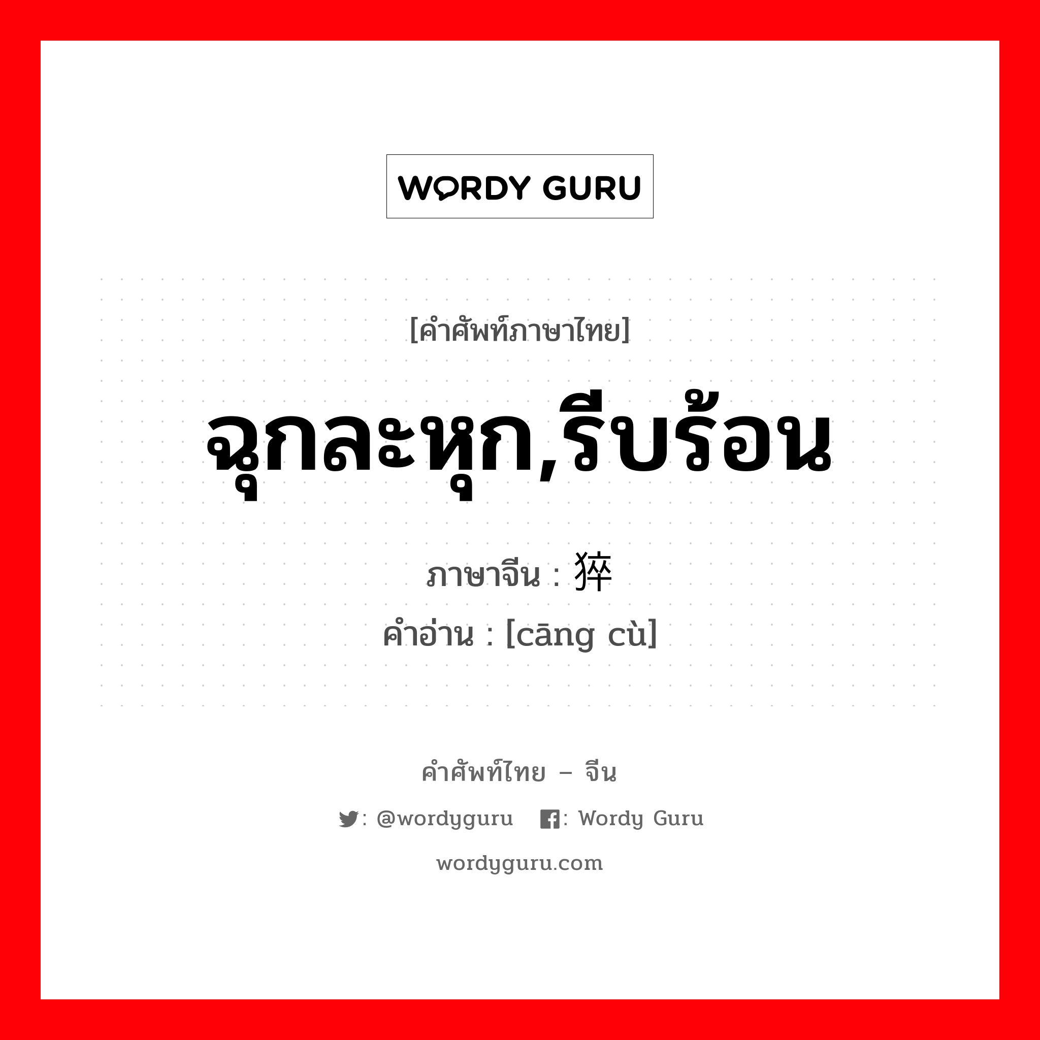 ฉุกละหุก,รีบร้อน ภาษาจีนคืออะไร, คำศัพท์ภาษาไทย - จีน ฉุกละหุก,รีบร้อน ภาษาจีน 仓猝 คำอ่าน [cāng cù]