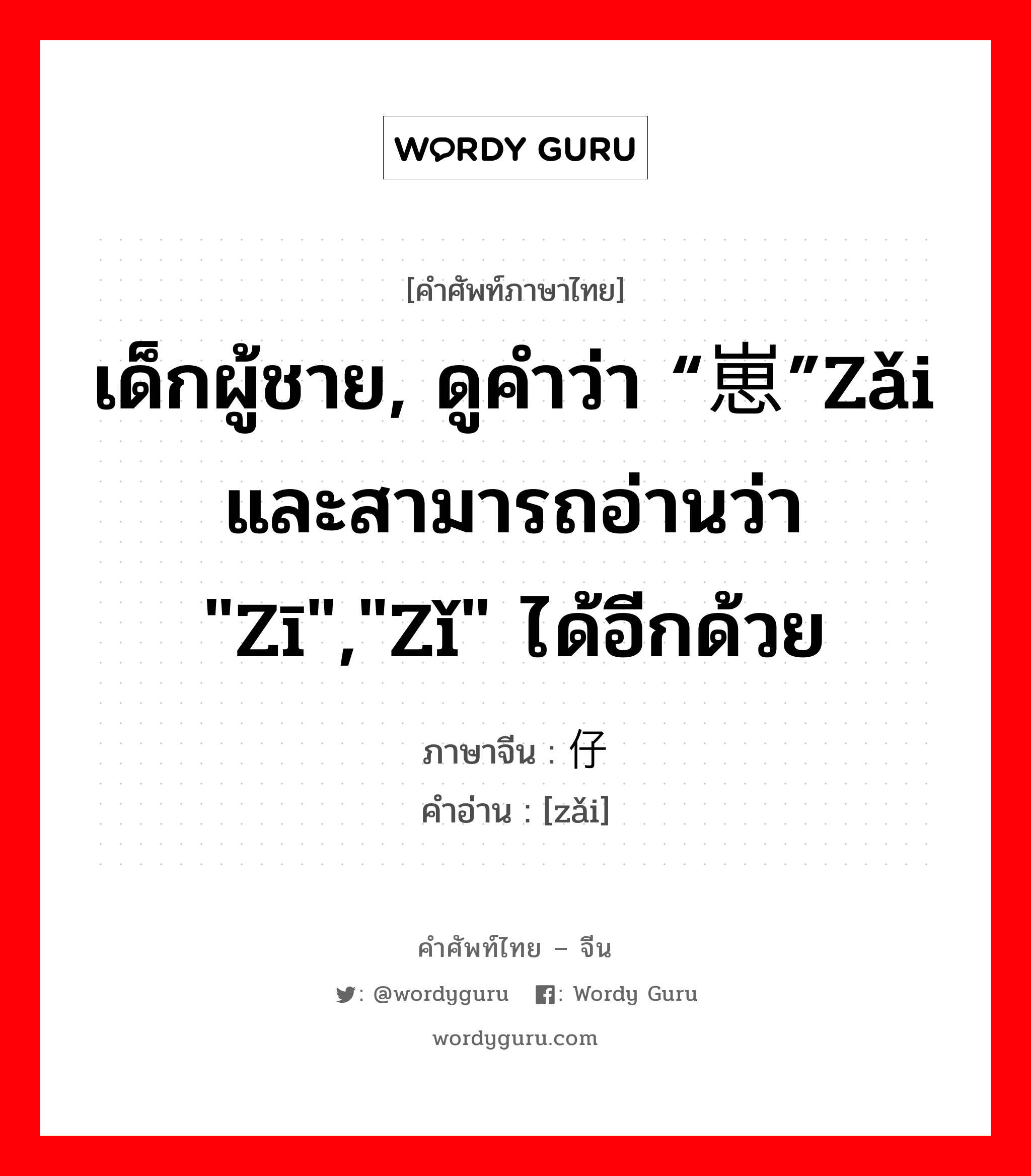 เด็กผู้ชาย, ดูคำว่า “崽”zǎi และสามารถอ่านว่า &#34;zī&#34;,&#34;zǐ&#34; ได้อีกด้วย ภาษาจีนคืออะไร, คำศัพท์ภาษาไทย - จีน เด็กผู้ชาย, ดูคำว่า “崽”zǎi และสามารถอ่านว่า &#34;zī&#34;,&#34;zǐ&#34; ได้อีกด้วย ภาษาจีน 仔 คำอ่าน [zǎi]