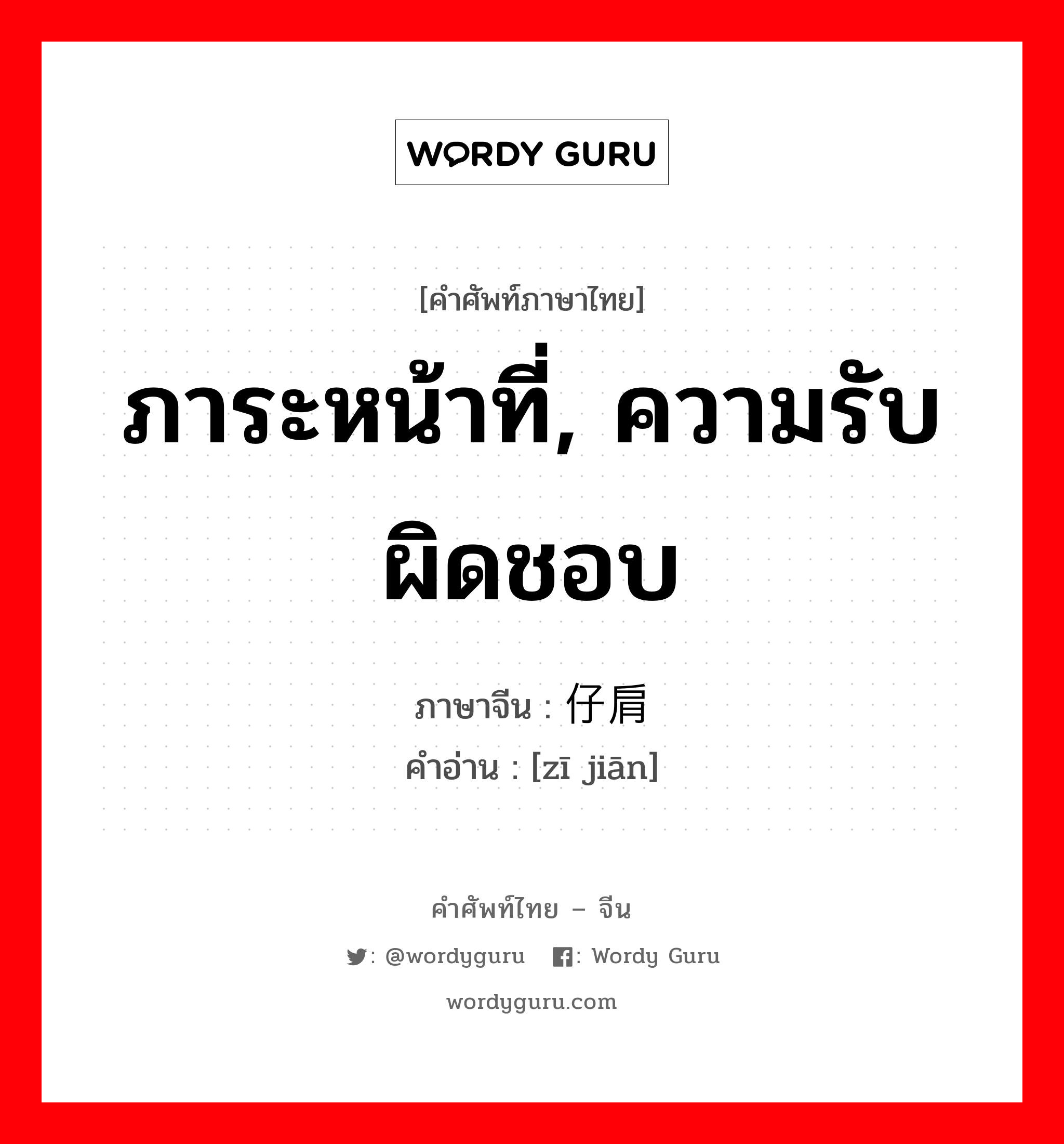 ภาระหน้าที่, ความรับผิดชอบ ภาษาจีนคืออะไร, คำศัพท์ภาษาไทย - จีน ภาระหน้าที่, ความรับผิดชอบ ภาษาจีน 仔肩 คำอ่าน [zī jiān]