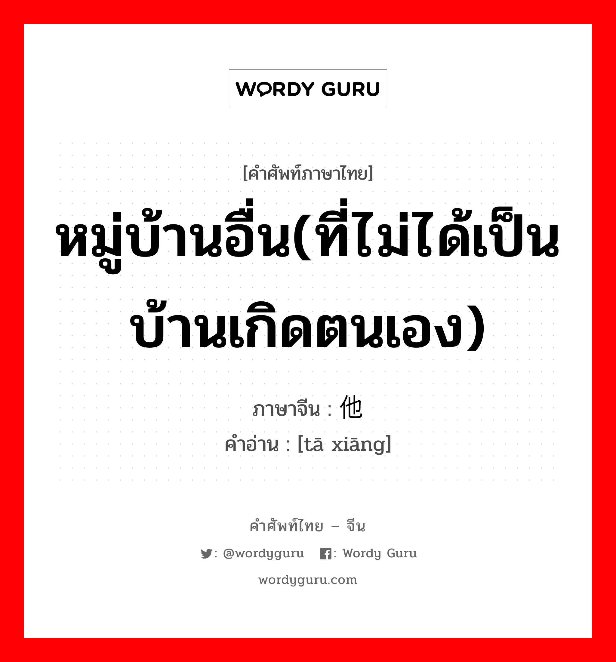 หมู่บ้านอื่น(ที่ไม่ได้เป็นบ้านเกิดตนเอง) ภาษาจีนคืออะไร, คำศัพท์ภาษาไทย - จีน หมู่บ้านอื่น(ที่ไม่ได้เป็นบ้านเกิดตนเอง) ภาษาจีน 他乡 คำอ่าน [tā xiāng]