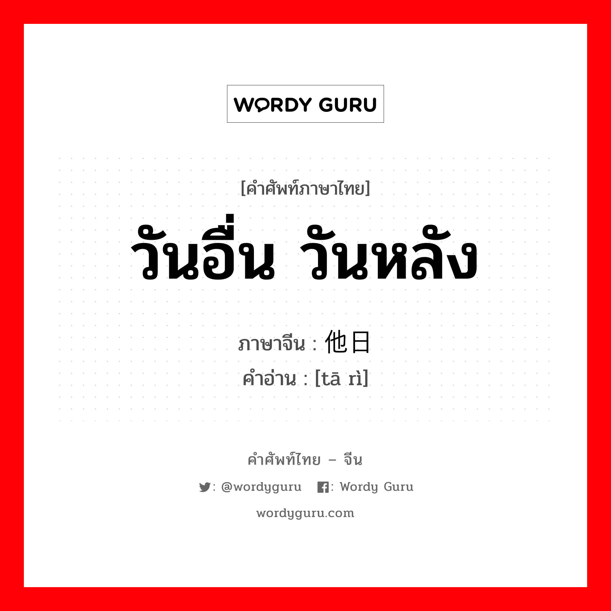 วันอื่น วันหลัง ภาษาจีนคืออะไร, คำศัพท์ภาษาไทย - จีน วันอื่น วันหลัง ภาษาจีน 他日 คำอ่าน [tā rì]