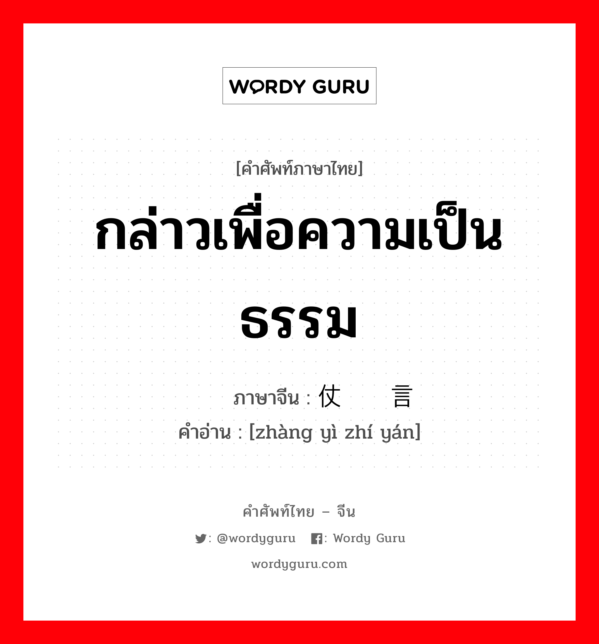 กล่าวเพื่อความเป็นธรรม ภาษาจีนคืออะไร, คำศัพท์ภาษาไทย - จีน กล่าวเพื่อความเป็นธรรม ภาษาจีน 仗义执言 คำอ่าน [zhàng yì zhí yán]