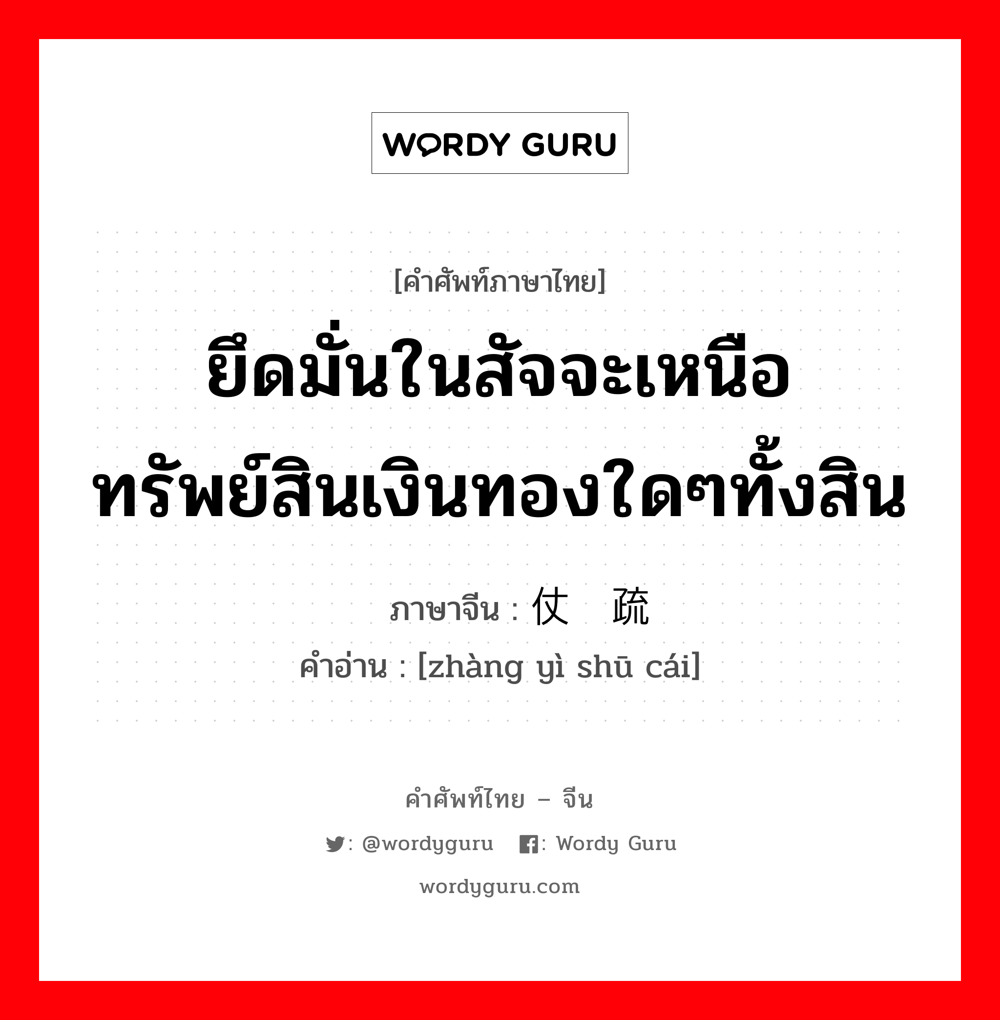 ยึดมั่นในสัจจะเหนือทรัพย์สินเงินทองใดๆทั้งสิน ภาษาจีนคืออะไร, คำศัพท์ภาษาไทย - จีน ยึดมั่นในสัจจะเหนือทรัพย์สินเงินทองใดๆทั้งสิน ภาษาจีน 仗义疏财 คำอ่าน [zhàng yì shū cái]