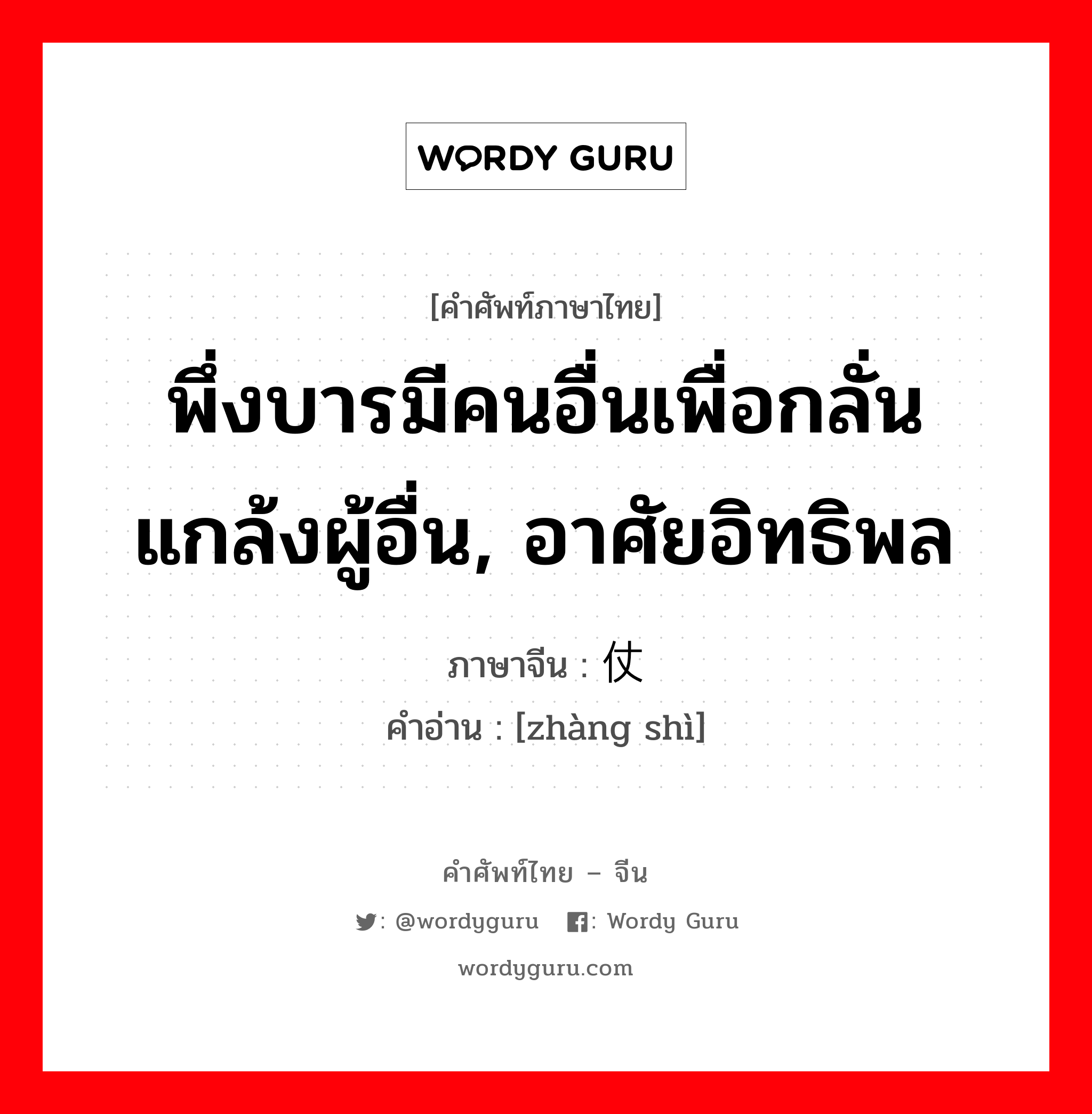 พึ่งบารมีคนอื่นเพื่อกลั่นแกล้งผู้อื่น, อาศัยอิทธิพล ภาษาจีนคืออะไร, คำศัพท์ภาษาไทย - จีน พึ่งบารมีคนอื่นเพื่อกลั่นแกล้งผู้อื่น, อาศัยอิทธิพล ภาษาจีน 仗势 คำอ่าน [zhàng shì]