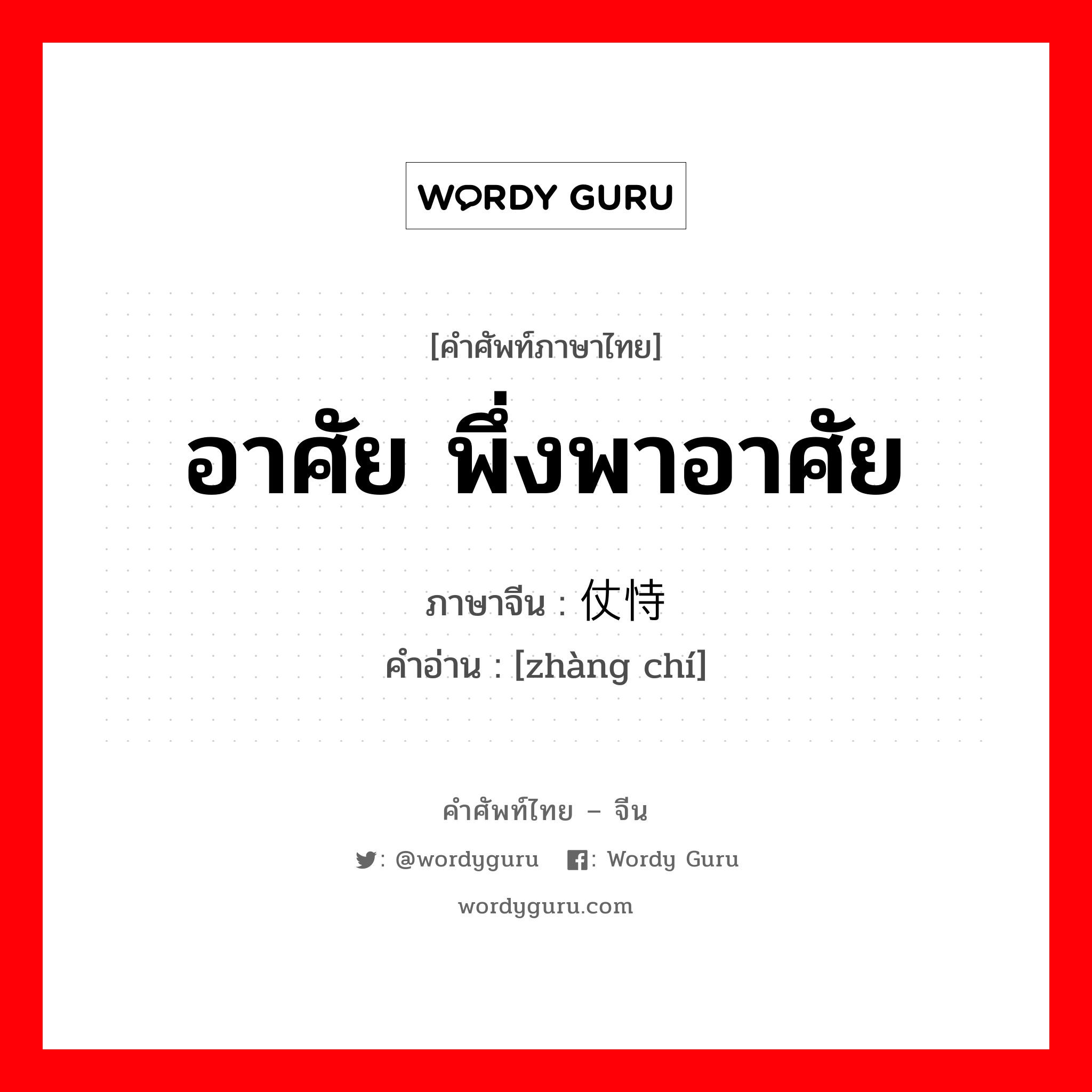 อาศัย, พึ่งพาอาศัย ภาษาจีนคืออะไร, คำศัพท์ภาษาไทย - จีน อาศัย พึ่งพาอาศัย ภาษาจีน 仗恃 คำอ่าน [zhàng chí]