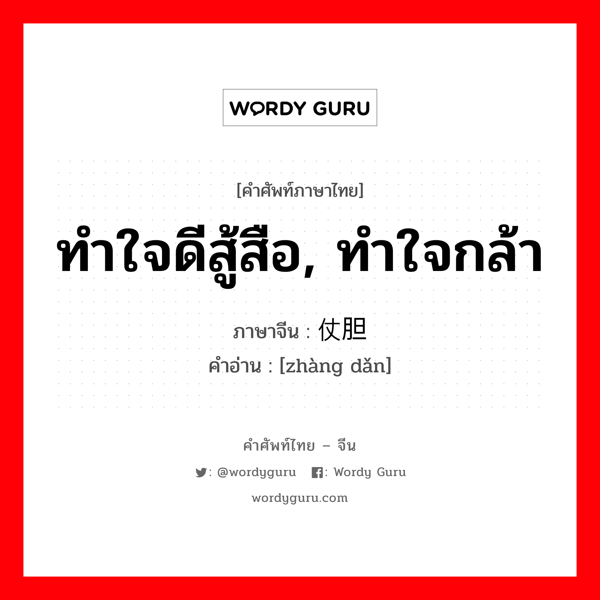 ทำใจดีสู้สือ, ทำใจกล้า ภาษาจีนคืออะไร, คำศัพท์ภาษาไทย - จีน ทำใจดีสู้สือ, ทำใจกล้า ภาษาจีน 仗胆 คำอ่าน [zhàng dǎn]